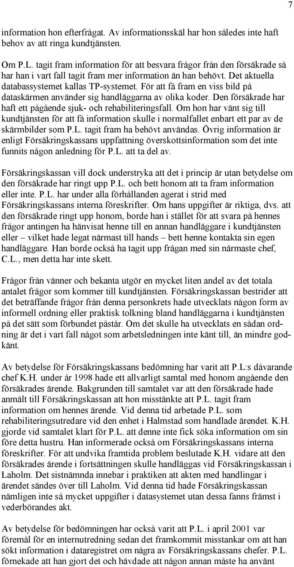 För att få fram en viss bild på dataskärmen använder sig handläggarna av olika koder. Den försäkrade har haft ett pågående sjuk- och rehabiliteringsfall.