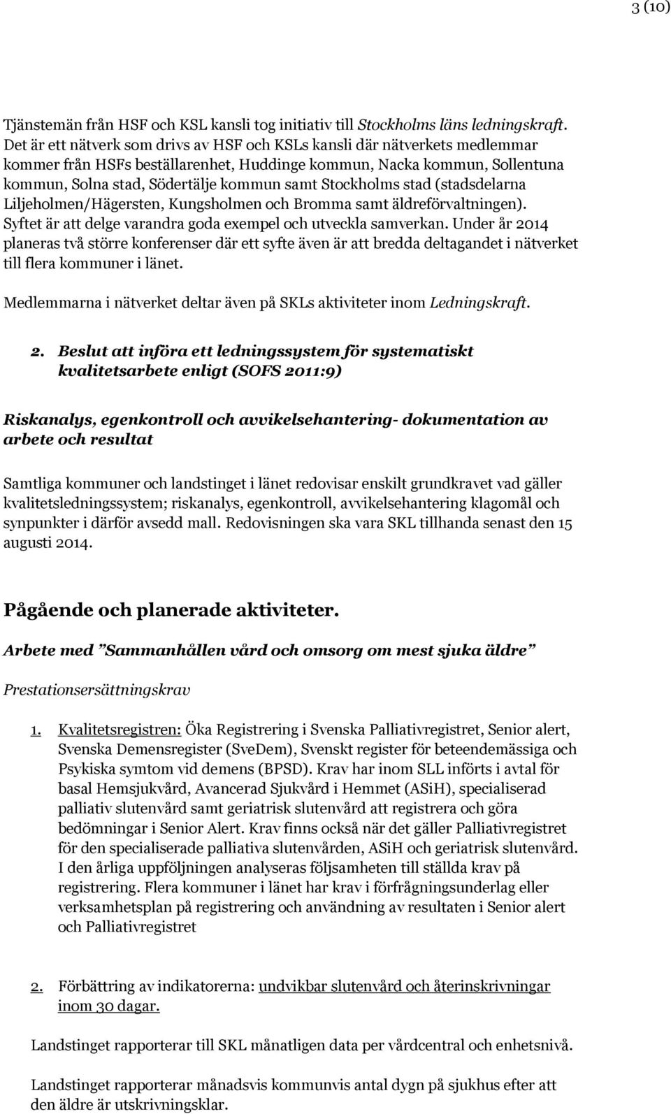 Stockholms stad (stadsdelarna Liljeholmen/Hägersten, Kungsholmen och Bromma samt äldreförvaltningen). Syftet är att delge varandra goda exempel och utveckla samverkan.