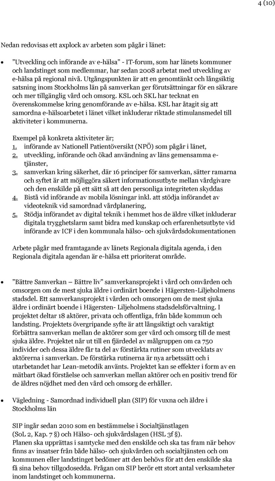 Utgångspunkten är att en genomtänkt och långsiktig satsning inom Stockholms län på samverkan ger förutsättningar för en säkrare och mer tillgänglig vård och omsorg.