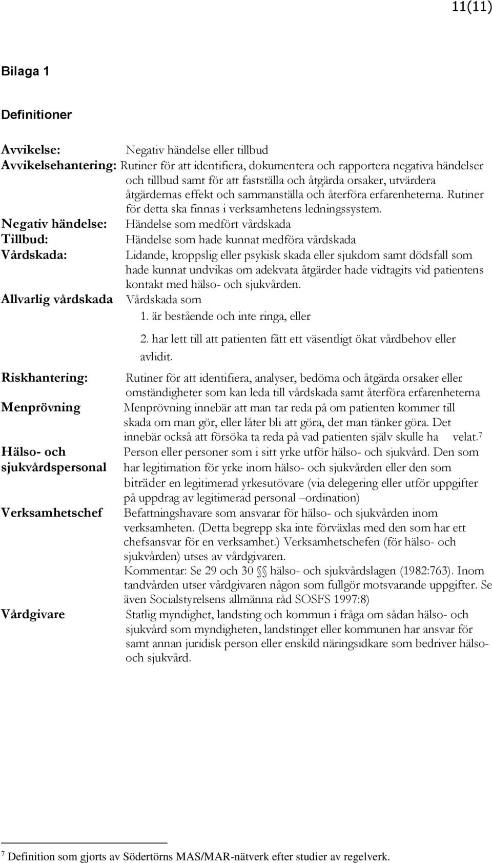 Negativ händelse: Händelse som medfört vårdskada Tillbud: Händelse som hade kunnat medföra vårdskada Vårdskada: Lidande, kroppslig eller psykisk skada eller sjukdom samt dödsfall som hade kunnat