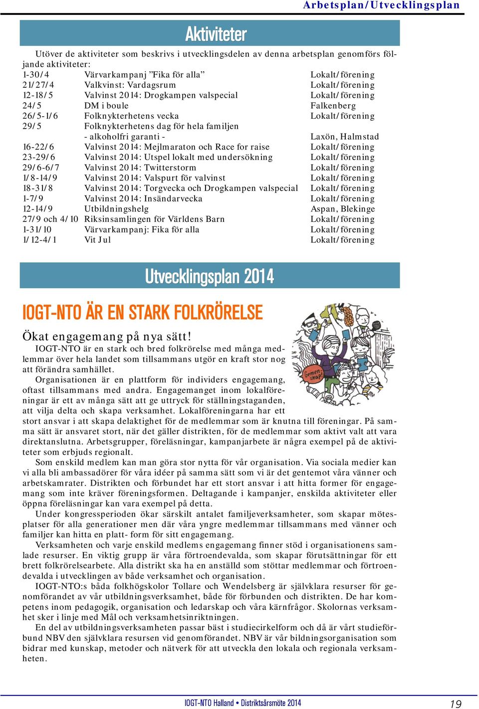 Folknykterhetens dag för hela familjen - alkoholfri garanti - Laxön, Halmstad 16-22/6 Valvinst 2014: Mejlmaraton och Race for raise Lokalt/förening 23-29/6 Valvinst 2014: Utspel lokalt med