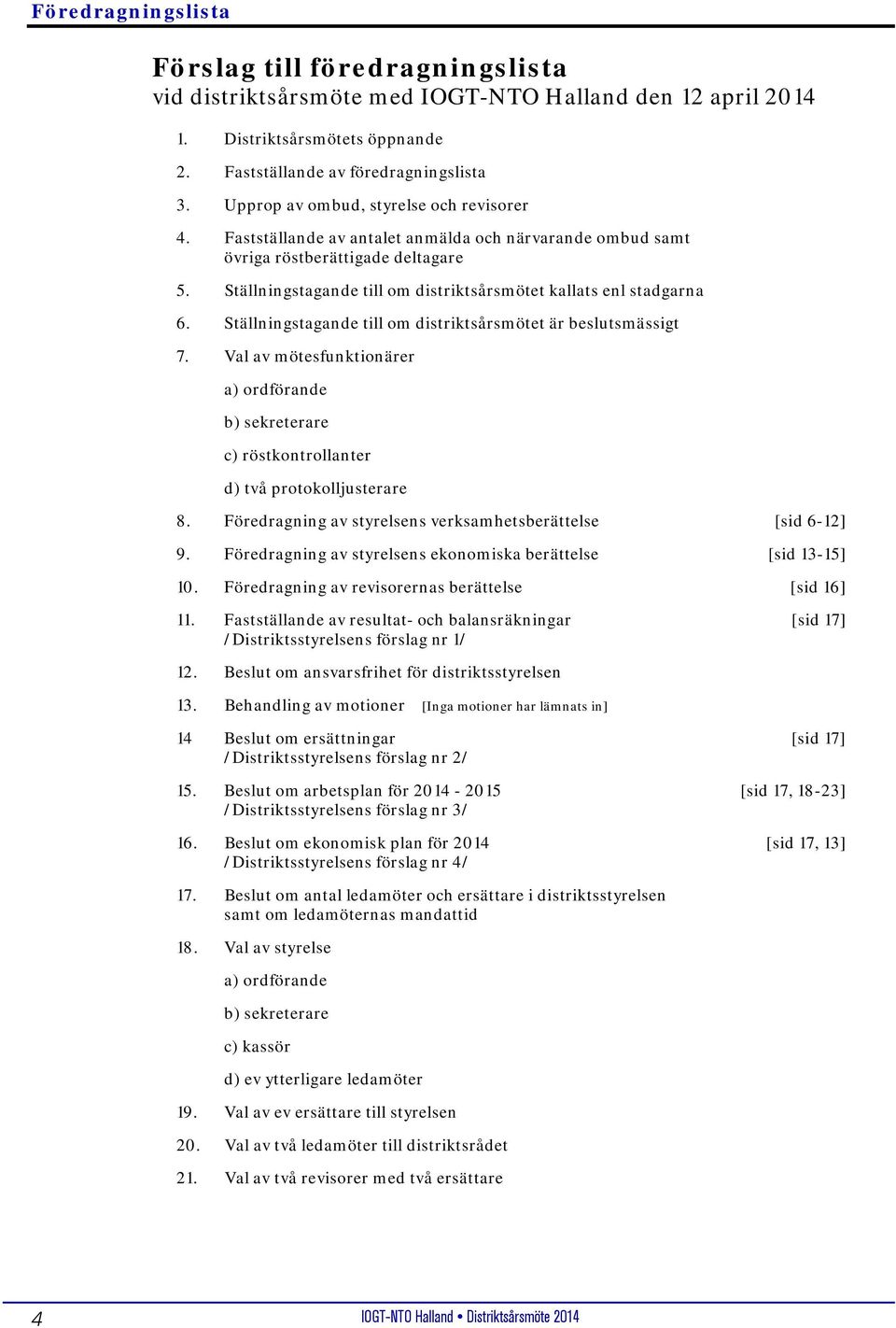 Ställningstagande till om distriktsårsmötet kallats enl stadgarna 6. Ställningstagande till om distriktsårsmötet är beslutsmässigt 7.