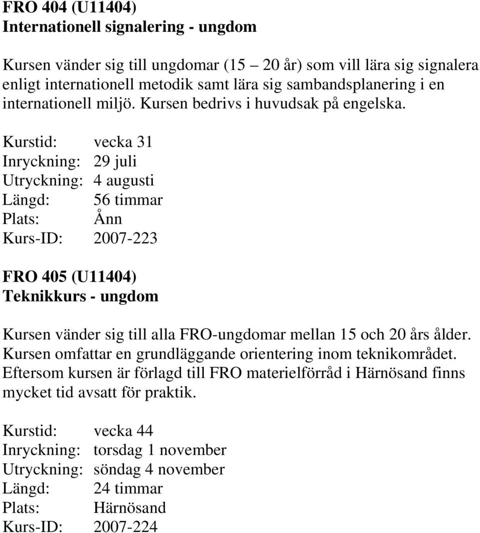 Kurstid: vecka 31 Inryckning: 29 juli Utryckning: 4 augusti Längd: 56 timmar Plats: Ånn Kurs-ID: 2007-223 FRO 405 (U11404) Teknikkurs - ungdom Kursen vänder sig till alla FRO-ungdomar