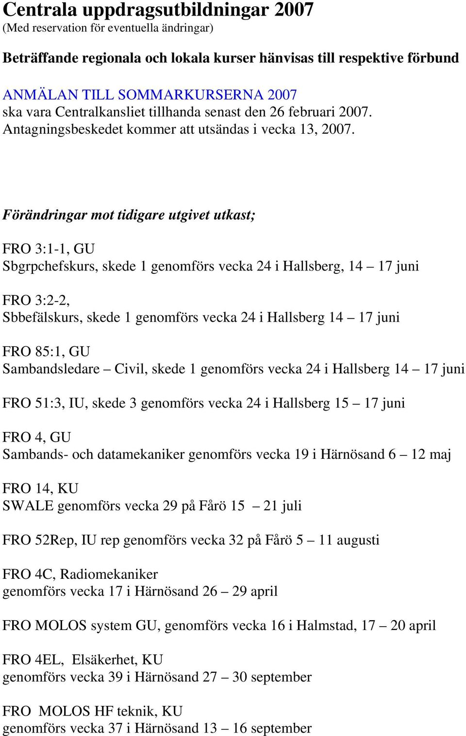 Förändringar mot tidigare utgivet utkast; FRO 3:1-1, GU Sbgrpchefskurs, skede 1 genomförs vecka 24 i Hallsberg, 14 17 juni FRO 3:2-2, Sbbefälskurs, skede 1 genomförs vecka 24 i Hallsberg 14 17 juni
