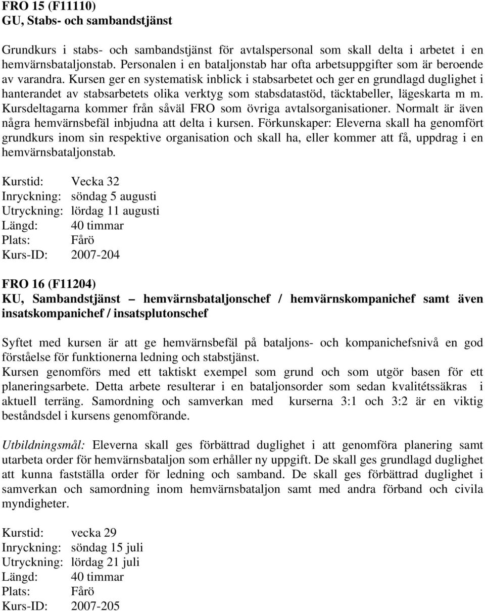 Kursen ger en systematisk inblick i stabsarbetet och ger en grundlagd duglighet i hanterandet av stabsarbetets olika verktyg som stabsdatastöd, täcktabeller, lägeskarta m m.