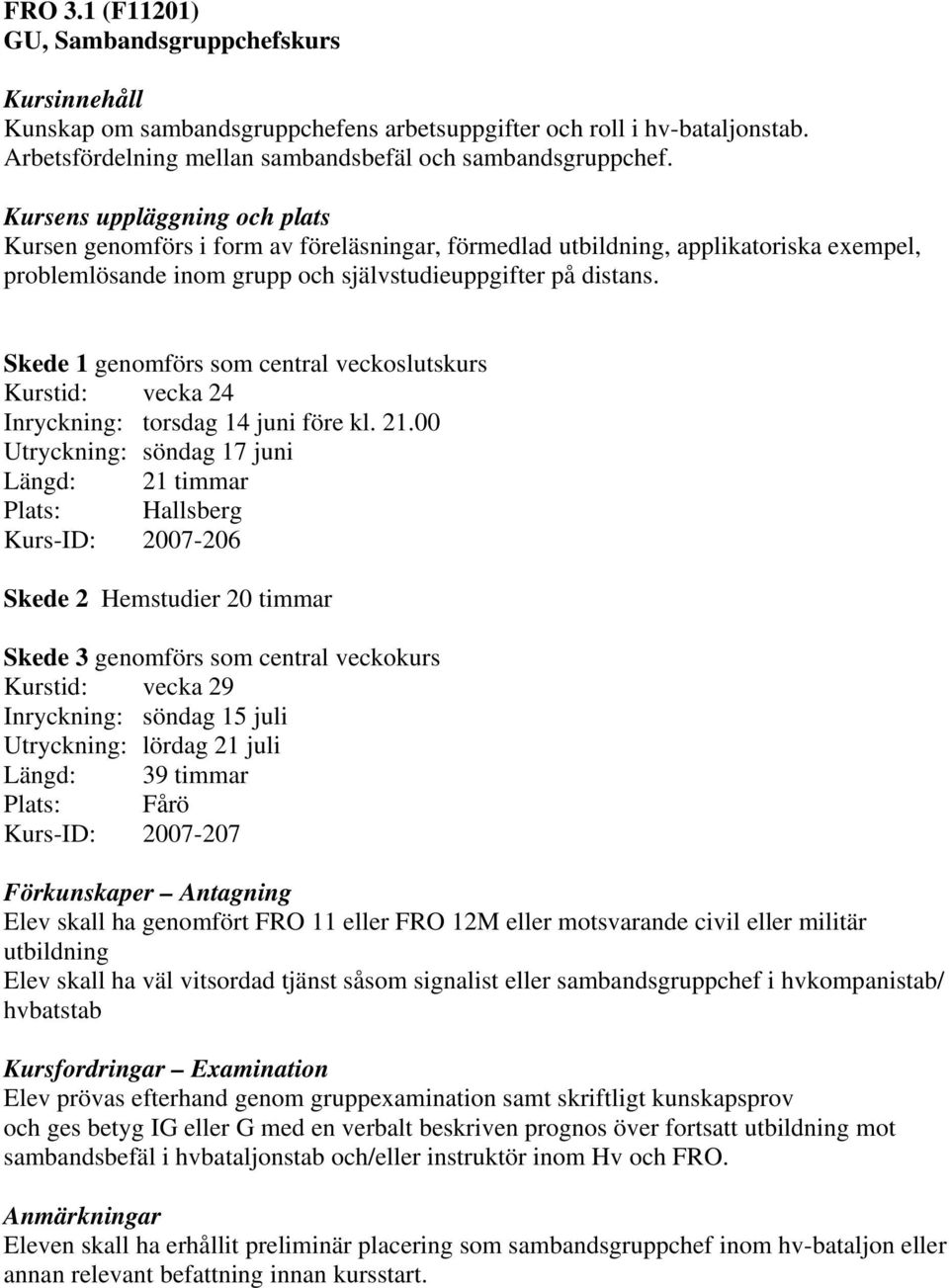 Skede 1 genomförs som central veckoslutskurs Kurstid: vecka 24 Inryckning: torsdag 14 juni före kl. 21.