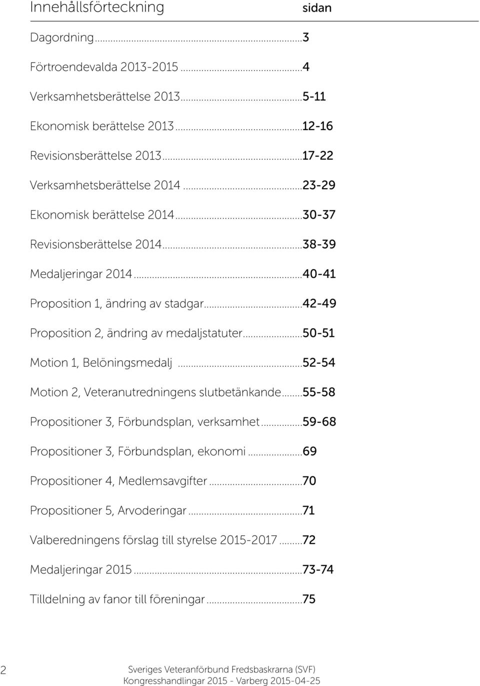 ..50-51 Motion 1, Belöningsmedalj...52-54 Motion 2, Veteranutredningens slutbetänkande...55-58 Propositioner 3, Förbundsplan, verksamhet...59-68 Propositioner 3, Förbundsplan, ekonomi.