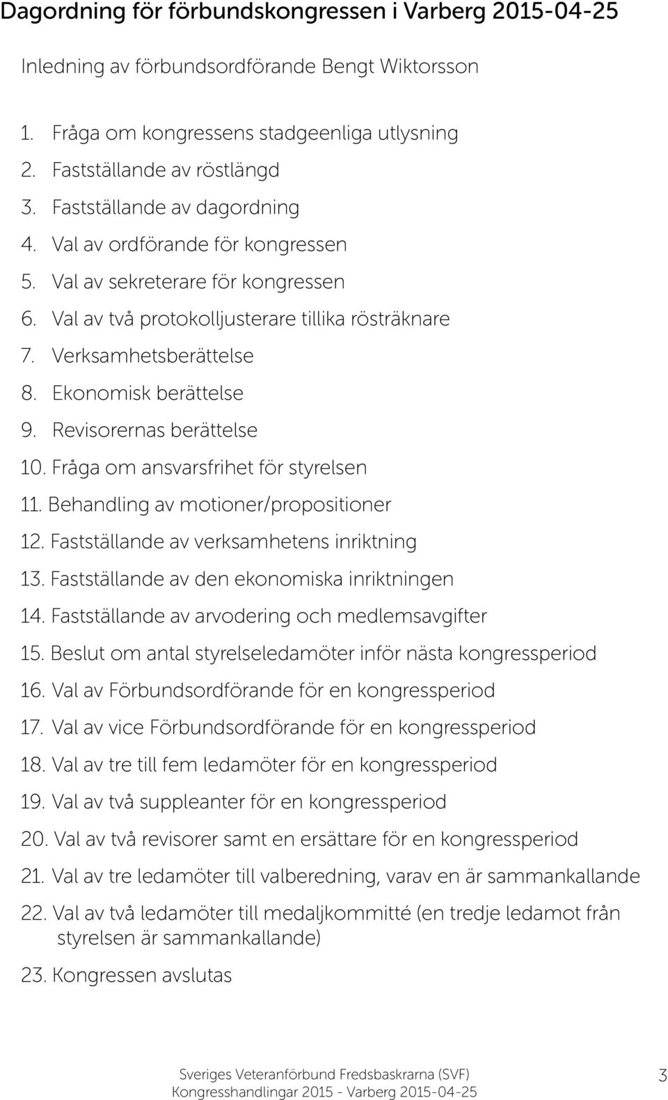 Ekonomisk berättelse 9. Revisorernas berättelse 10. Fråga om ansvarsfrihet för styrelsen 11. Behandling av motioner/propositioner 12. Fastställande av verksamhetens inriktning 13.