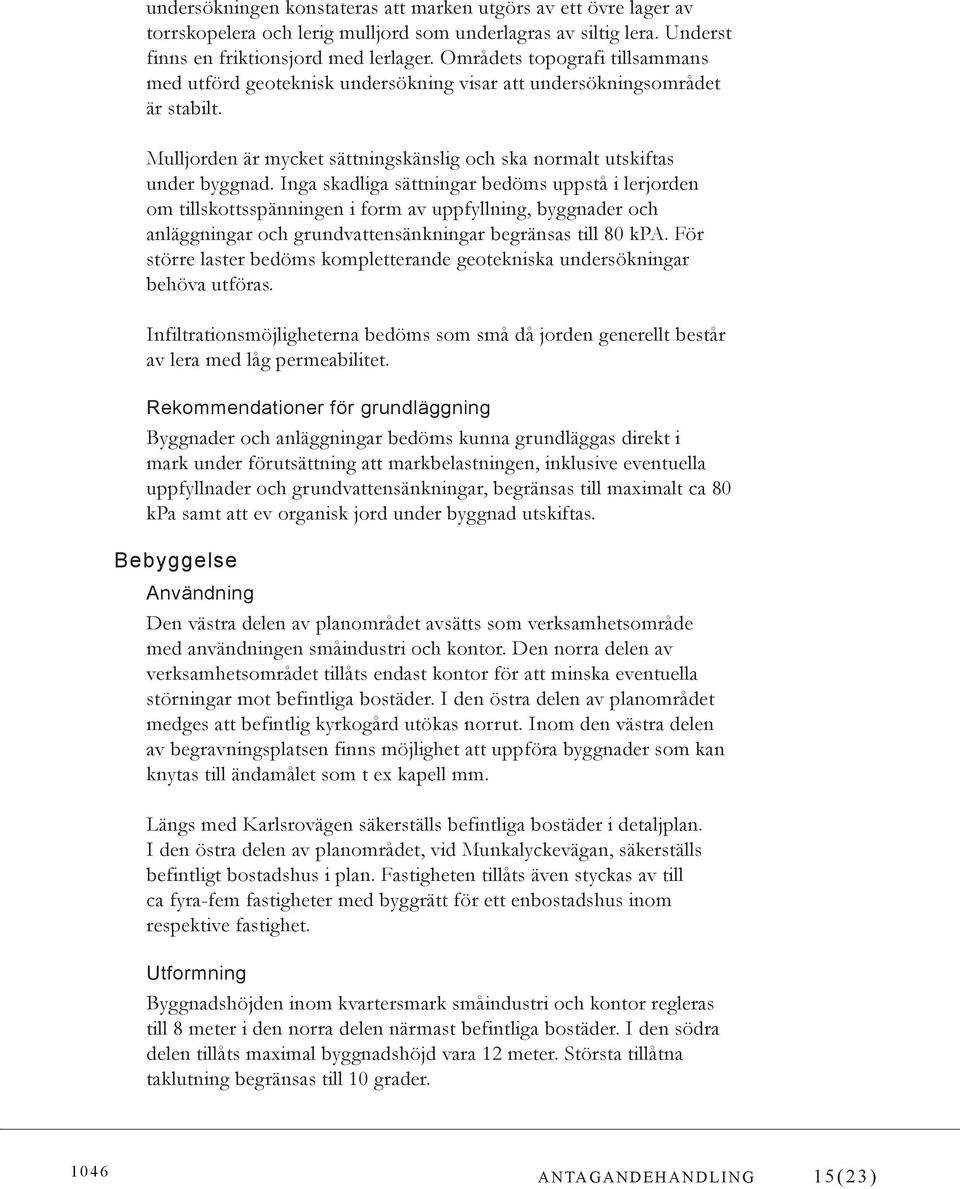 Inga skadliga sättningar bedöms uppstå i lerjorden om tillskottsspänningen i form av uppfyllning, byggnader och anläggningar och grundvattensänkningar begränsas till 80 kpa.