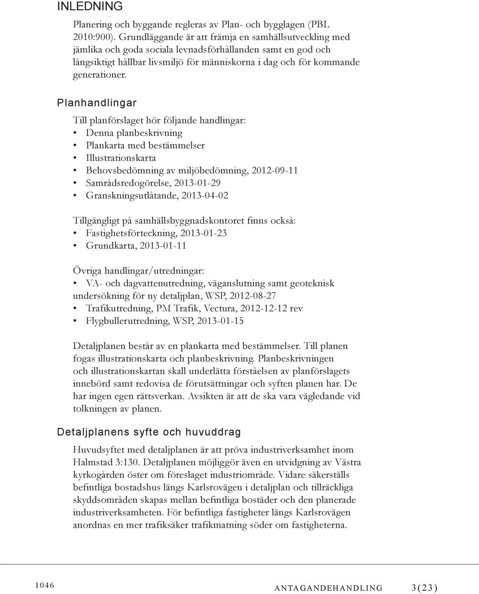 Planhandlingar Till planförslaget hör följande handlingar: Denna planbeskrivning Plankarta med bestämmelser Illustrationskarta Behovsbedömning av miljöbedömning, 2012-09-11 Samrådsredogörelse,