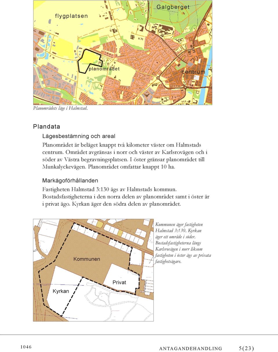 Markägoförhållanden Fastigheten Halmstad 3:130 ägs av Halmstads kommun. Bostadsfastigheterna i den norra delen av planområdet samt i öster är i privat ägo.