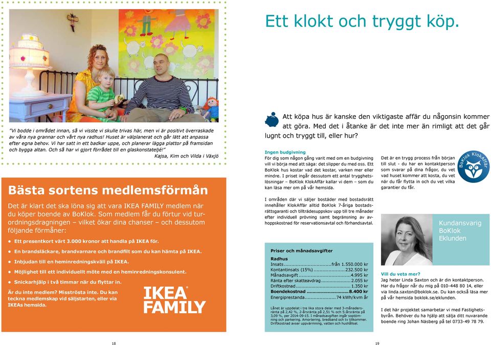 Och så har vi gjort förrådet till en glaskonstateljé! Kajsa, Kim och Vilda i Växjö Bästa sortens medlemsförmån Det är klart det ska löna sig att vara IKEA FAMILY medlem när du köper boende av BoKlok.