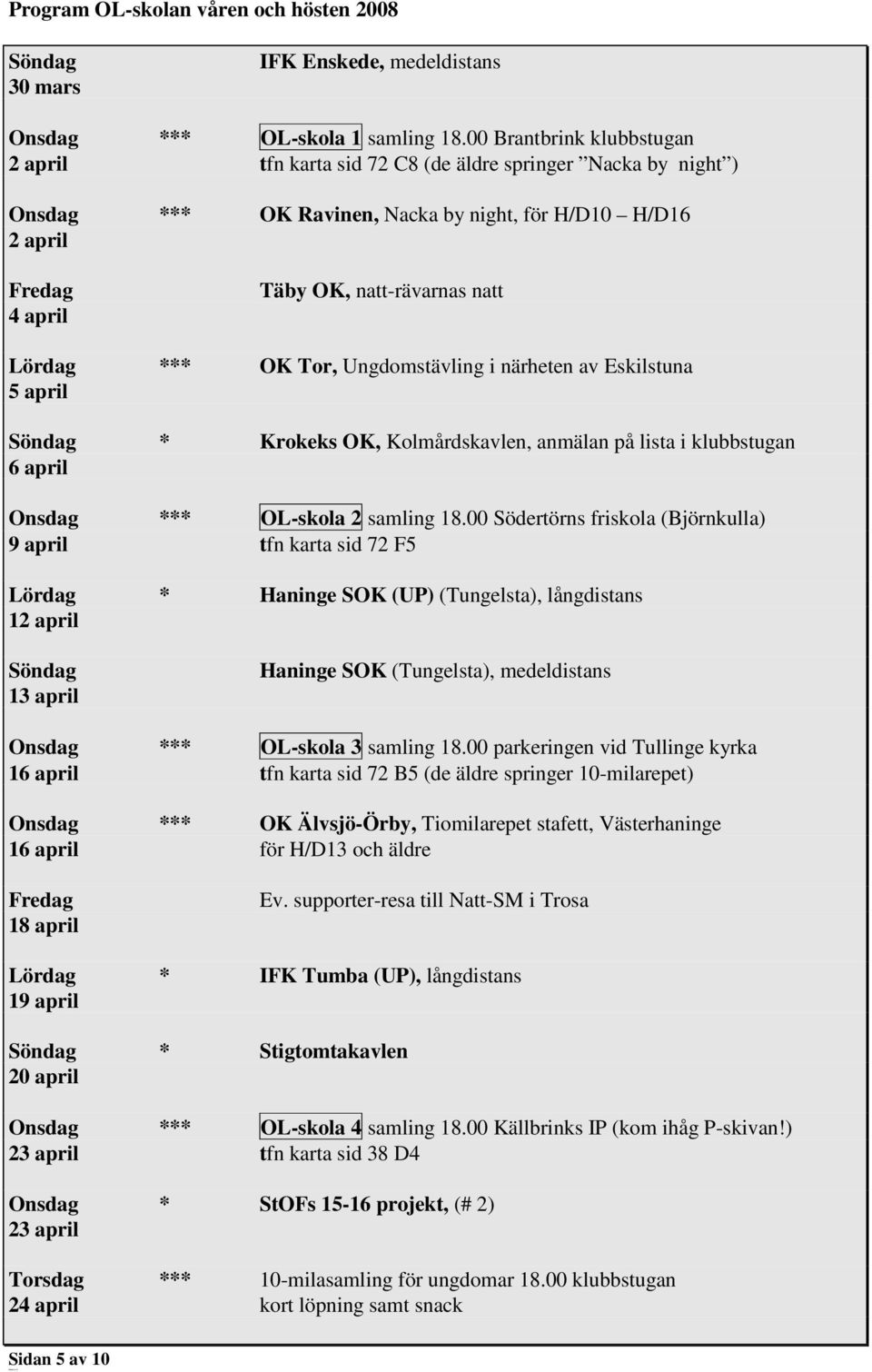 Lördag *** OK Tor, Ungdomstävling i närheten av Eskilstuna 5 april * Krokeks OK, Kolmårdskavlen, anmälan på lista i klubbstugan 6 april Onsdag *** OL-skola 2 samling 18.