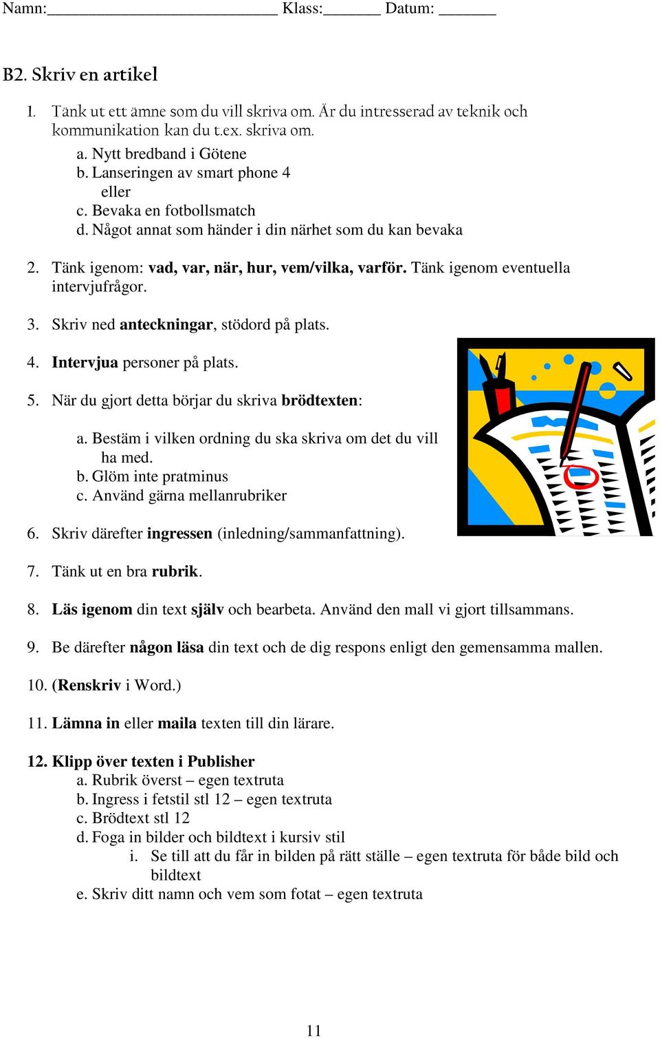 Skriv ned anteckningar, stödord på plats. 4. Intervjua personer på plats. 5. När du gjort detta börjar du skriva brödtexten: a. Bestäm i vilken ordning du ska skriva om det du vill ha med. b. Glöm inte pratminus c.