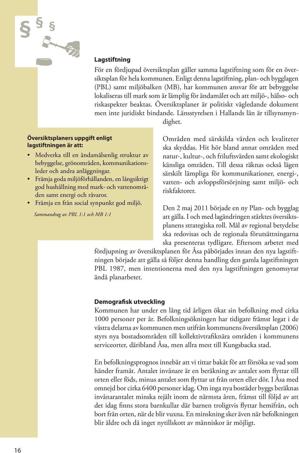 Sammandrag av PBL 1:1 och MB 1:1 Lagstiftning För en fördjupad översiktsplan gäller samma lagstiftning som för en översiktsplan för hela kommunen.