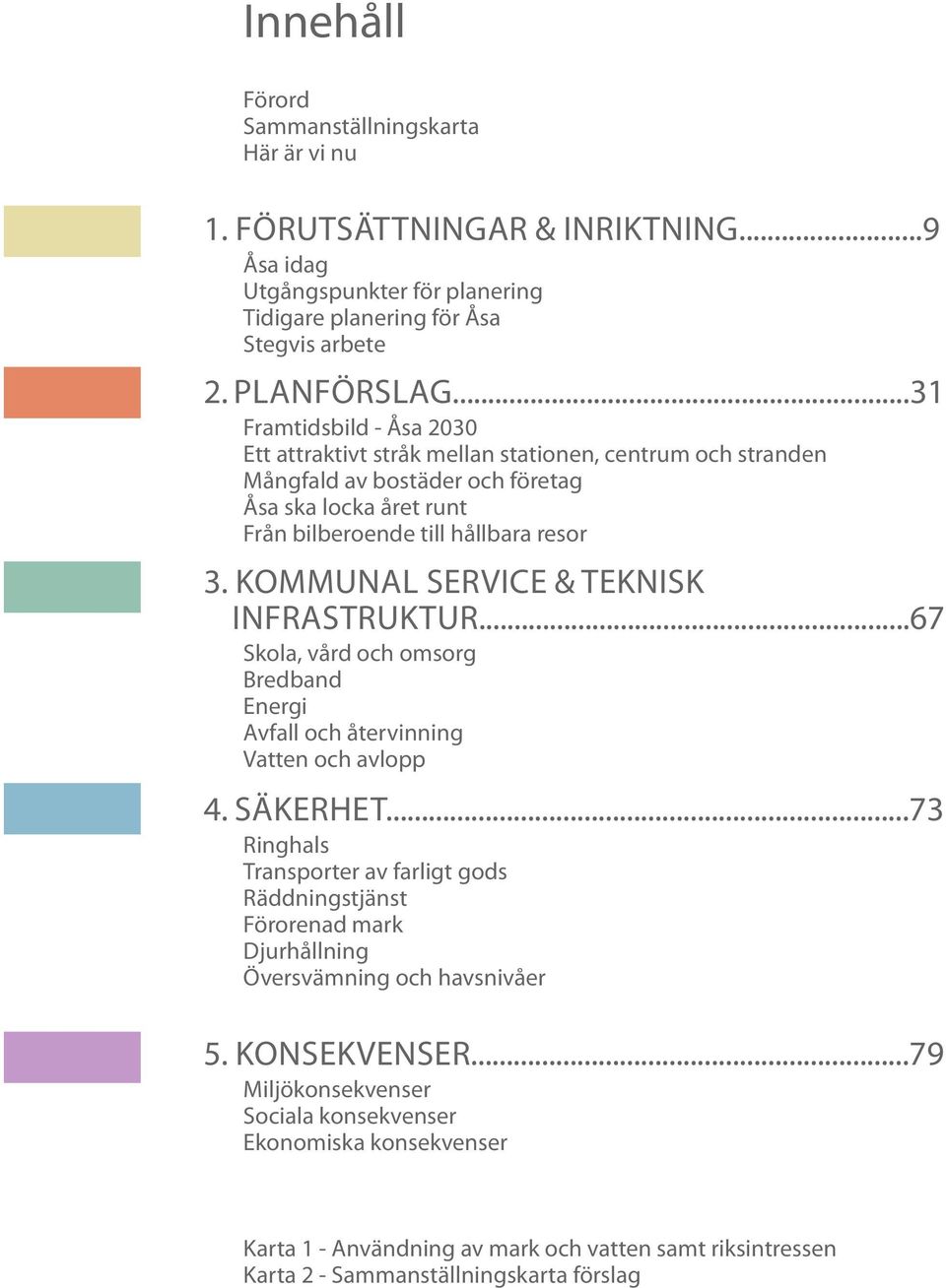 kommunal service & TEKNISK infrastruktur...67 Skola, vård och omsorg Bredband Energi Avfall och återvinning Vatten och avlopp 4. Säkerhet.