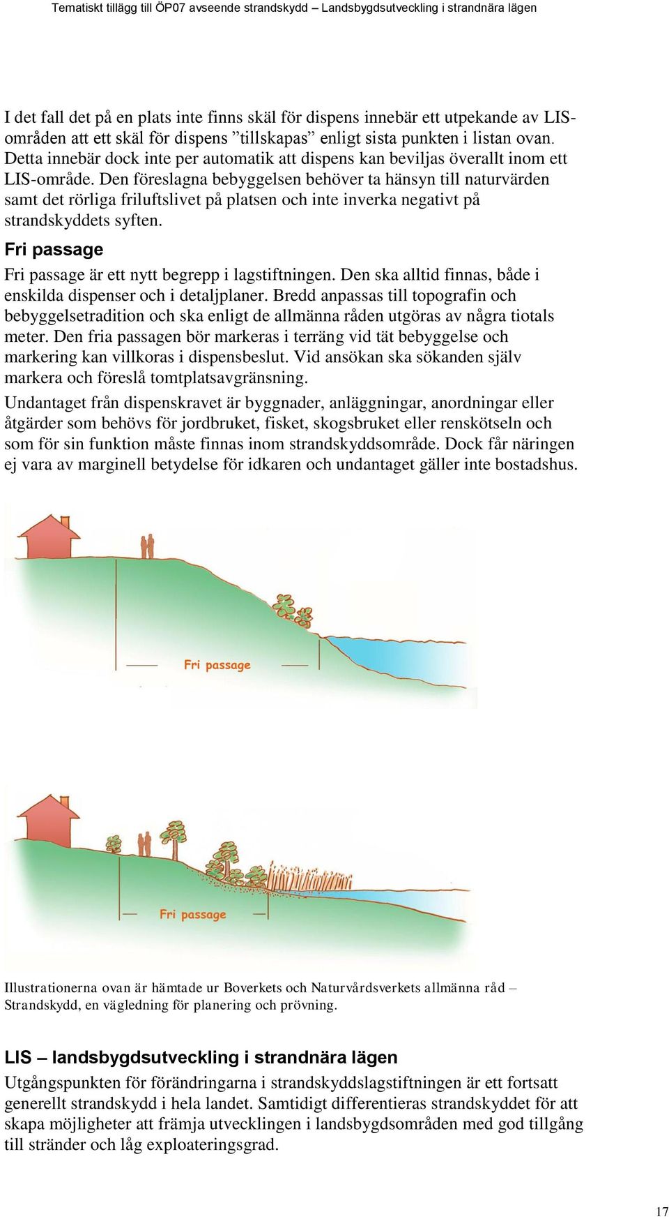 Den föreslagna bebyggelsen behöver ta hänsyn till naturvärden samt det rörliga friluftslivet på platsen och inte inverka negativt på strandskyddets syften.