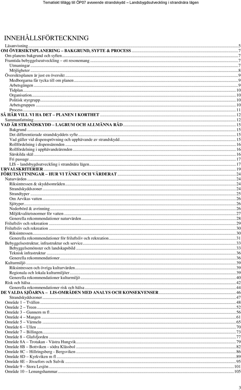 .. 10 Process... 11 SÅ HÄR VILL VI HA DET PLANEN I KORTHET... 12 Sammanfattning... 12 VAD ÄR STRANDSKYDD LAGRUM OCH ALLMÄNNA RÅD... 15 Bakgrund... 15 Det differentierade strandskyddets syfte.