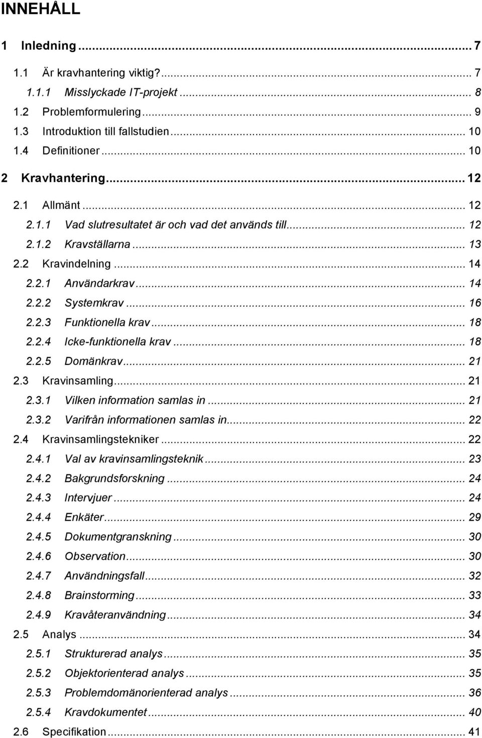 .. 16! 2.2.3! Funktionella krav... 18! 2.2.4! Icke-funktionella krav... 18! 2.2.5! Domänkrav... 21! 2.3! Kravinsamling... 21! 2.3.1! Vilken information samlas in... 21! 2.3.2! Varifrån informationen samlas in.