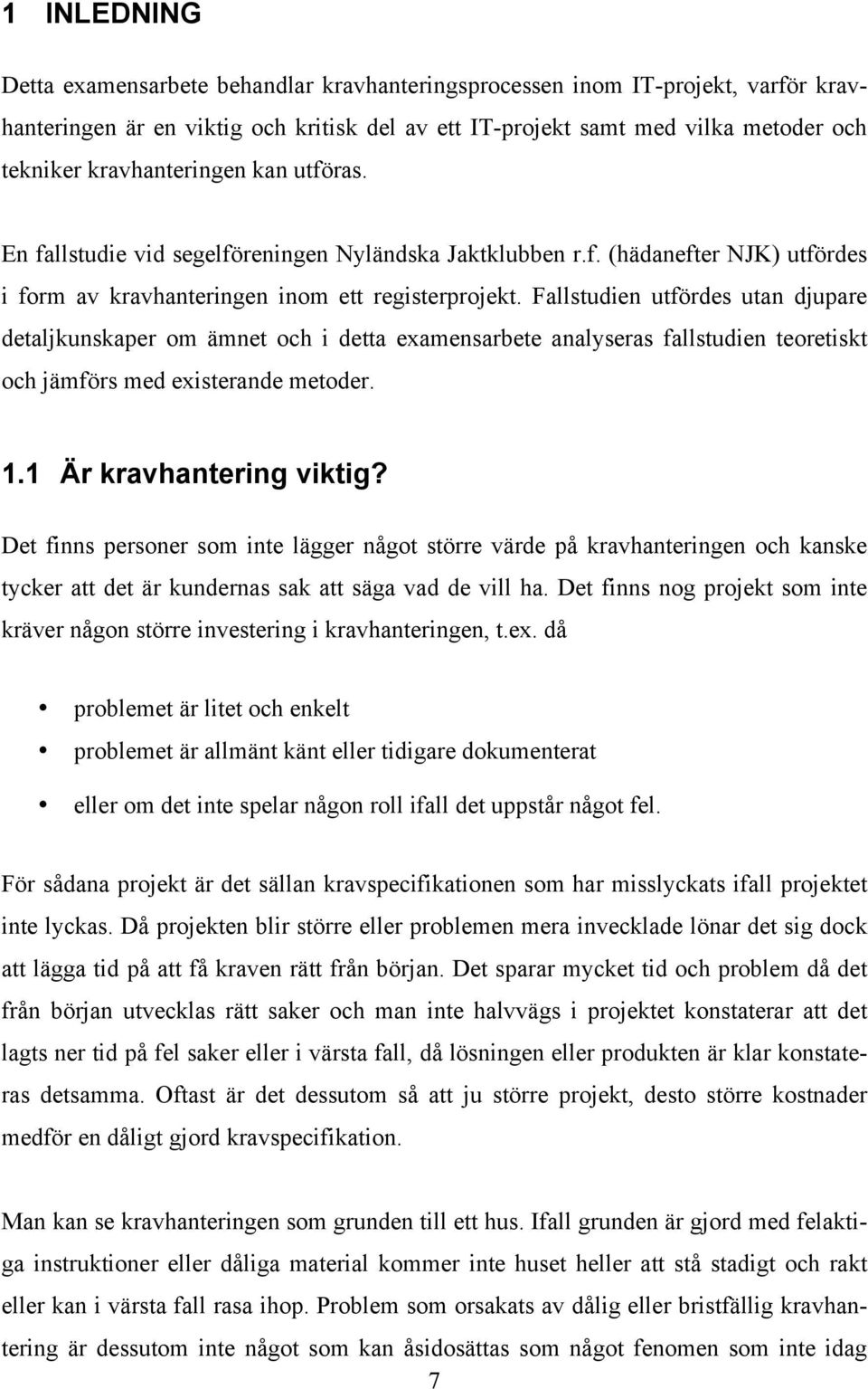 Fallstudien utfördes utan djupare detaljkunskaper om ämnet och i detta examensarbete analyseras fallstudien teoretiskt och jämförs med existerande metoder. 1.1 Är kravhantering viktig?