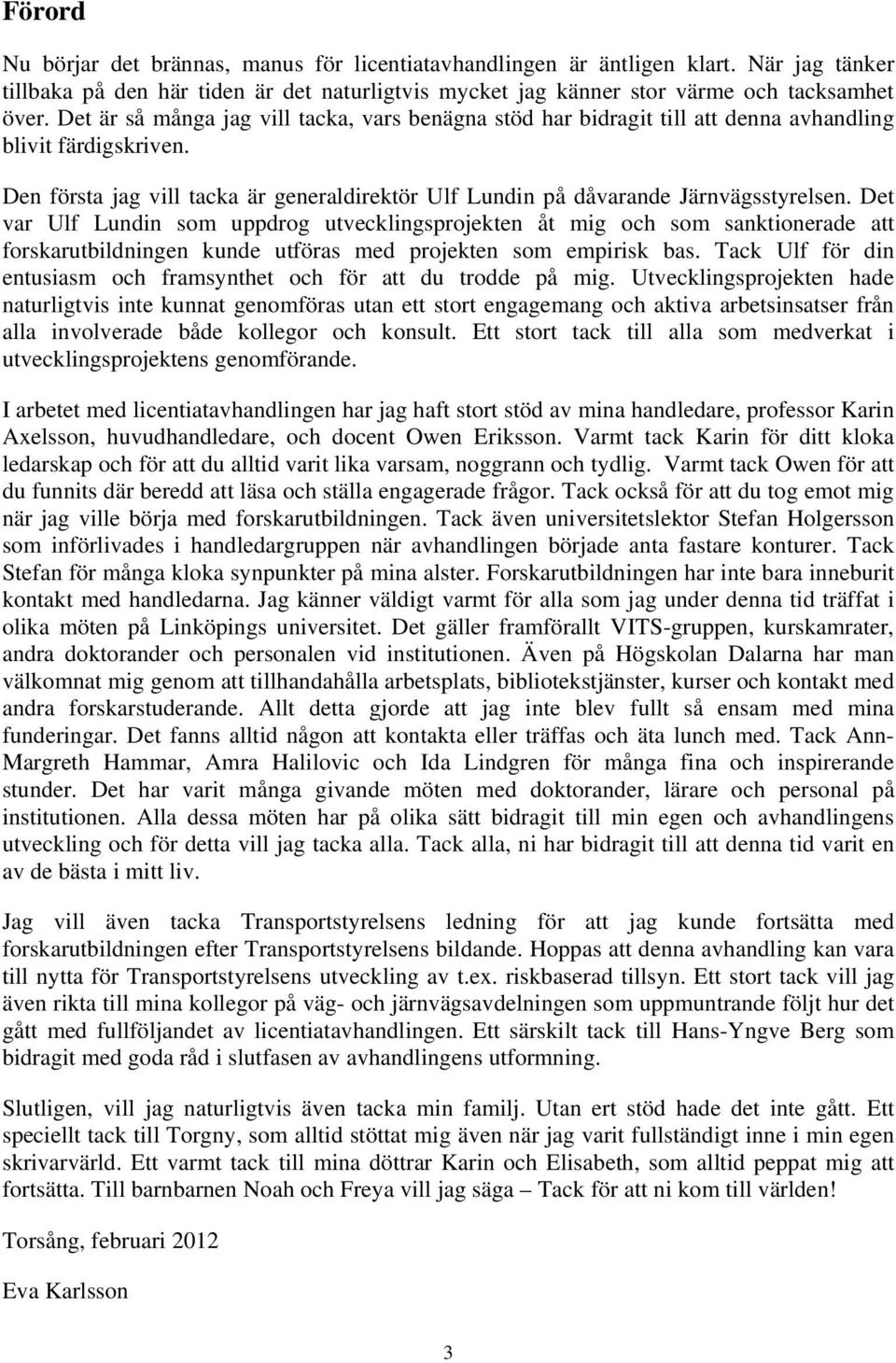 Det var Ulf Lundin som uppdrog utvecklingsprojekten åt mig och som sanktionerade att forskarutbildningen kunde utföras med projekten som empirisk bas.