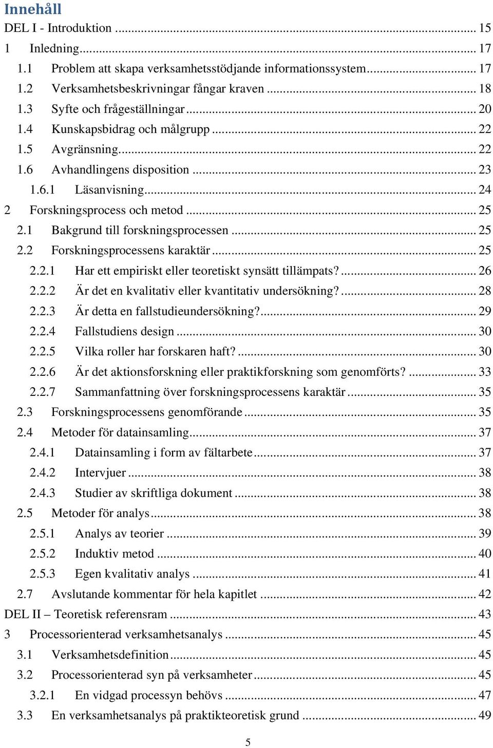 1 Bakgrund till forskningsprocessen... 25 2.2 Forskningsprocessens karaktär... 25 2.2.1 Har ett empiriskt eller teoretiskt synsätt tillämpats?... 26 2.2.2 Är det en kvalitativ eller kvantitativ undersökning?