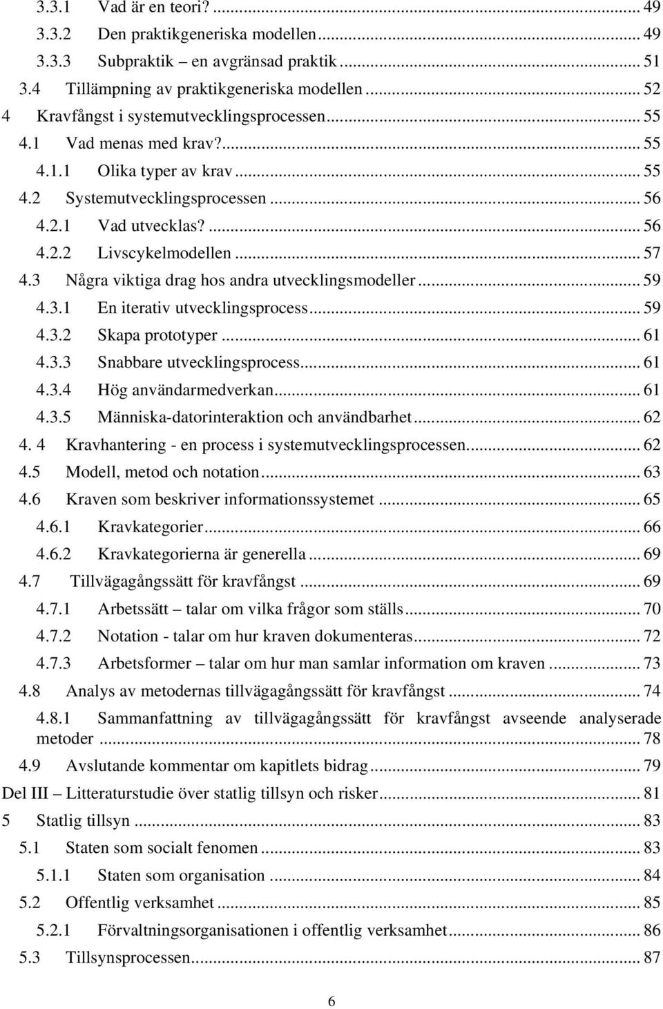 .. 57 4.3 Några viktiga drag hos andra utvecklingsmodeller... 59 4.3.1 En iterativ utvecklingsprocess... 59 4.3.2 Skapa prototyper... 61 4.3.3 Snabbare utvecklingsprocess... 61 4.3.4 Hög användarmedverkan.