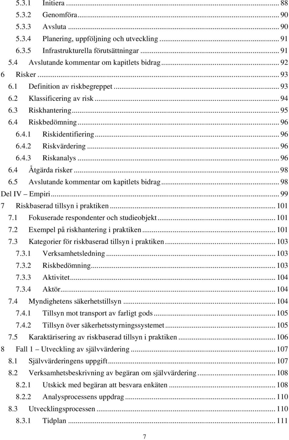 .. 96 6.4.2 Riskvärdering... 96 6.4.3 Riskanalys... 96 6.4 Åtgärda risker... 98 6.5 Avslutande kommentar om kapitlets bidrag... 98 Del IV Empiri... 99 7 Riskbaserad tillsyn i praktiken... 101 7.