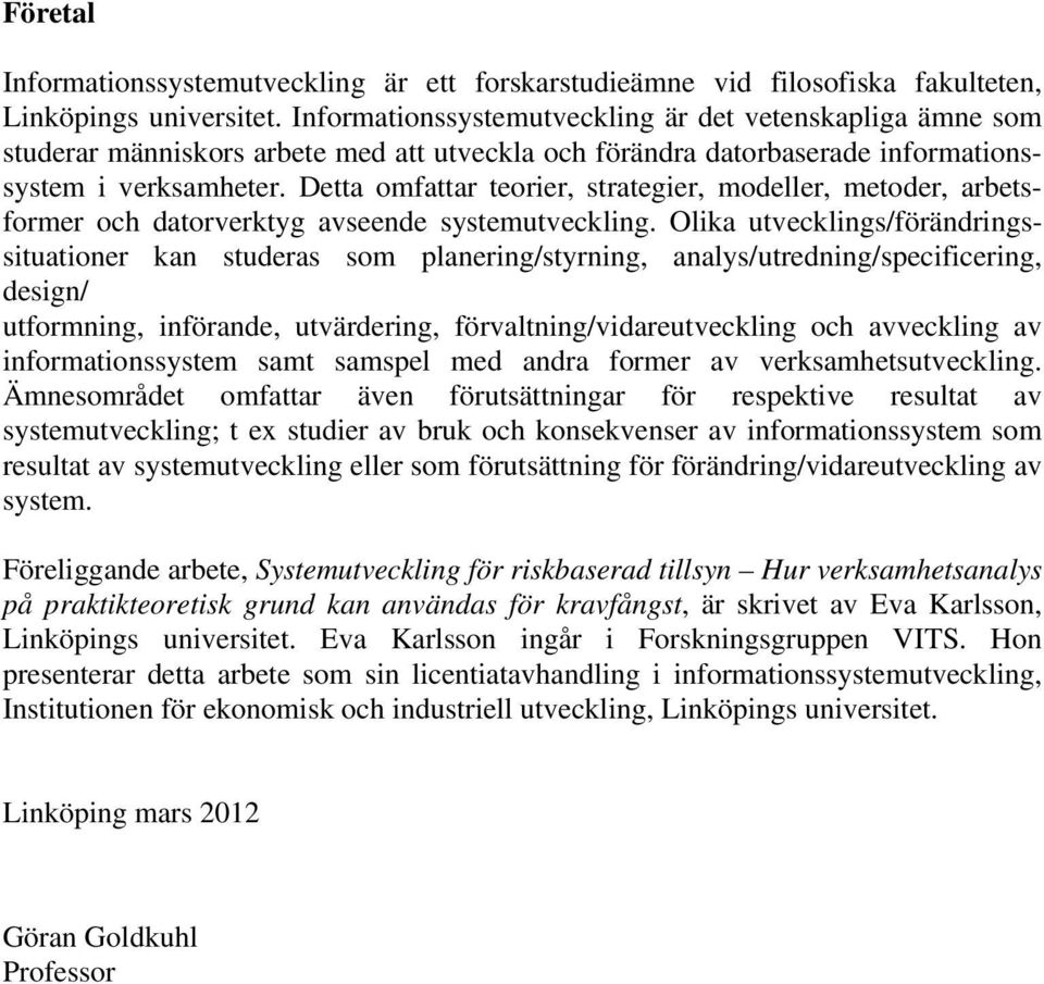 Detta omfattar teorier, strategier, modeller, metoder, arbetsformer och datorverktyg avseende systemutveckling.