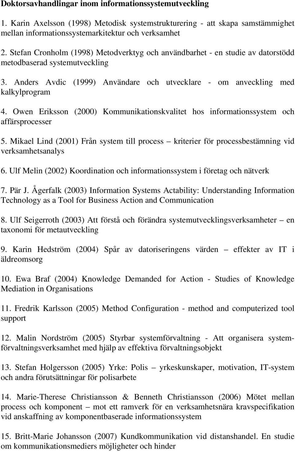 Owen Eriksson (2000) Kommunikationskvalitet hos informationssystem och affärsprocesser 5. Mikael Lind (2001) Från system till process kriterier för processbestämning vid verksamhetsanalys 6.