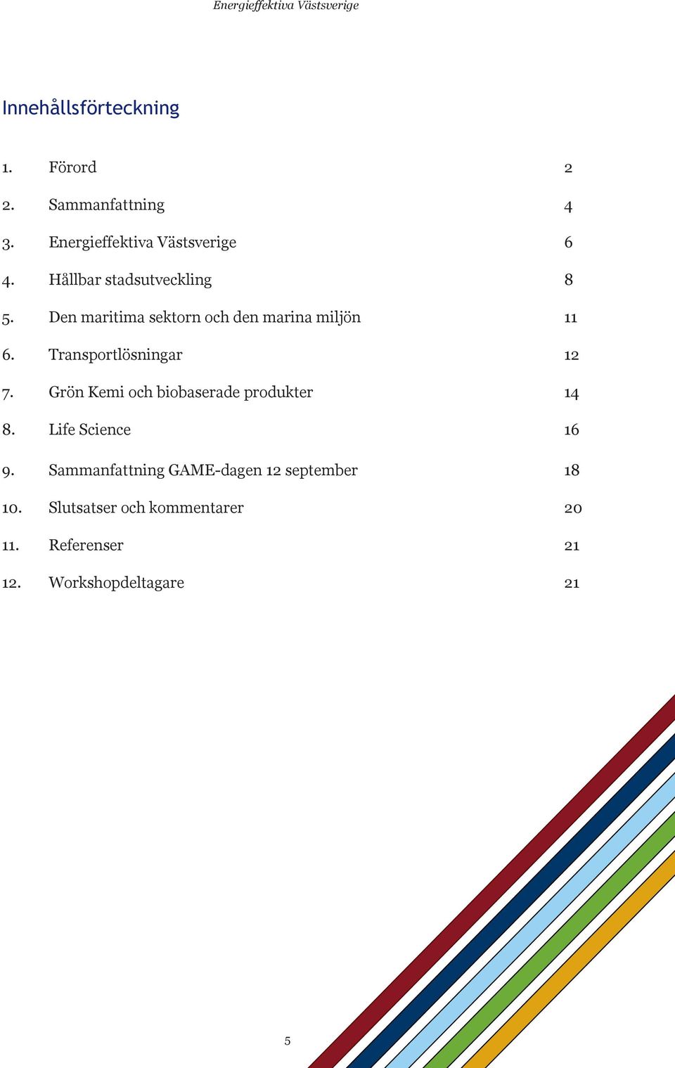 Transportlösningar 12 7. Grön Kemi och biobaserade produkter 14 8. Life Science 16 9.