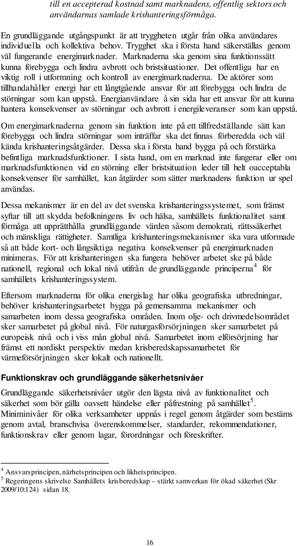 Marknaderna ska genom sina funktionssätt kunna förebygga och lindra avbrott och bristsituationer. Det offentliga har en viktig roll i utformning och kontroll av energimarknaderna.