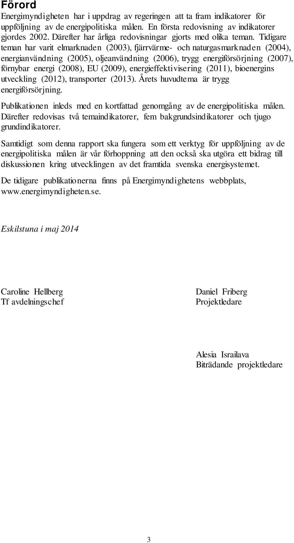 Tidigare teman har varit elmarknaden (2003), fjärrvärme- och naturgasmarknaden (2004), energianvändning (2005), oljeanvändning (2006), trygg energiförsörjning (2007), förnybar energi (2008), EU