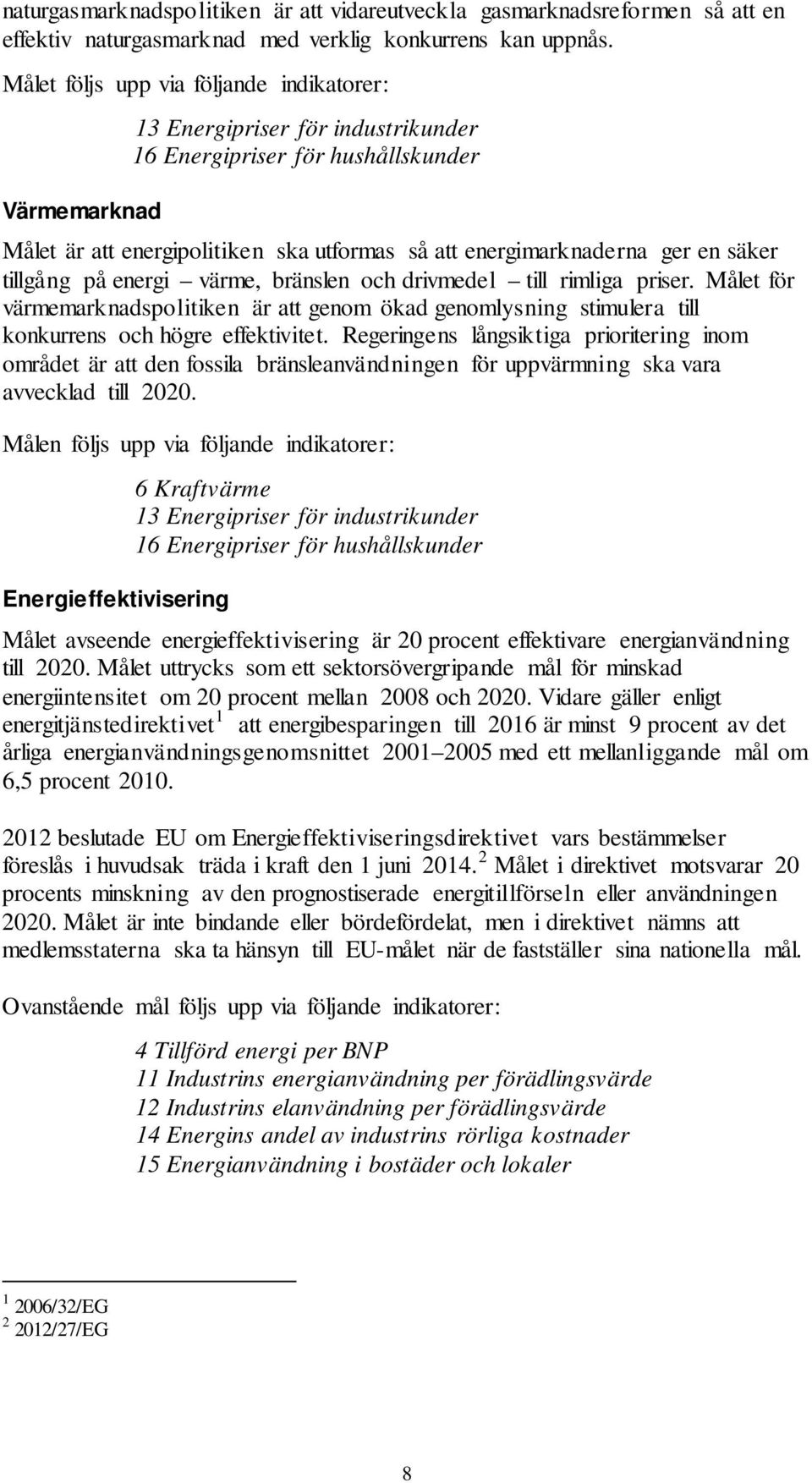 säker tillgång på energi värme, bränslen och drivmedel till rimliga priser. Målet för värmemarknadspolitiken är att genom ökad genomlysning stimulera till konkurrens och högre effektivitet.