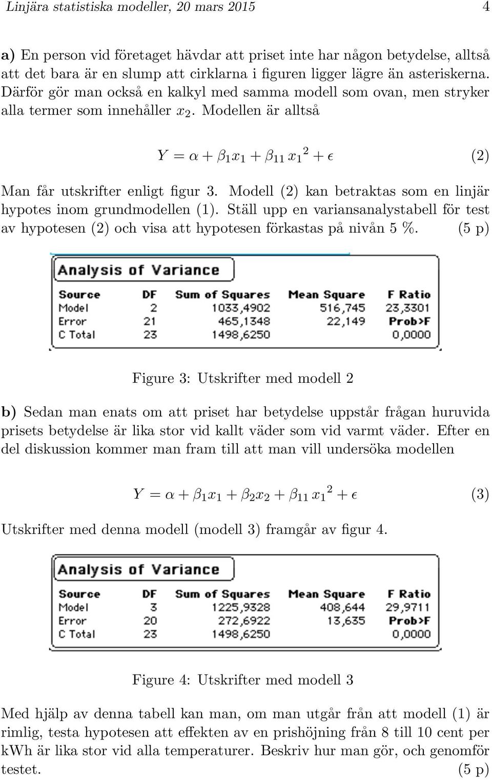 Modellen är alltså Y = α + β 1 x 1 + β 11 x 1 2 + ɛ (2) Man får utskrifter enligt figur 3. Modell (2) kan betraktas som en linjär hypotes inom grundmodellen (1).