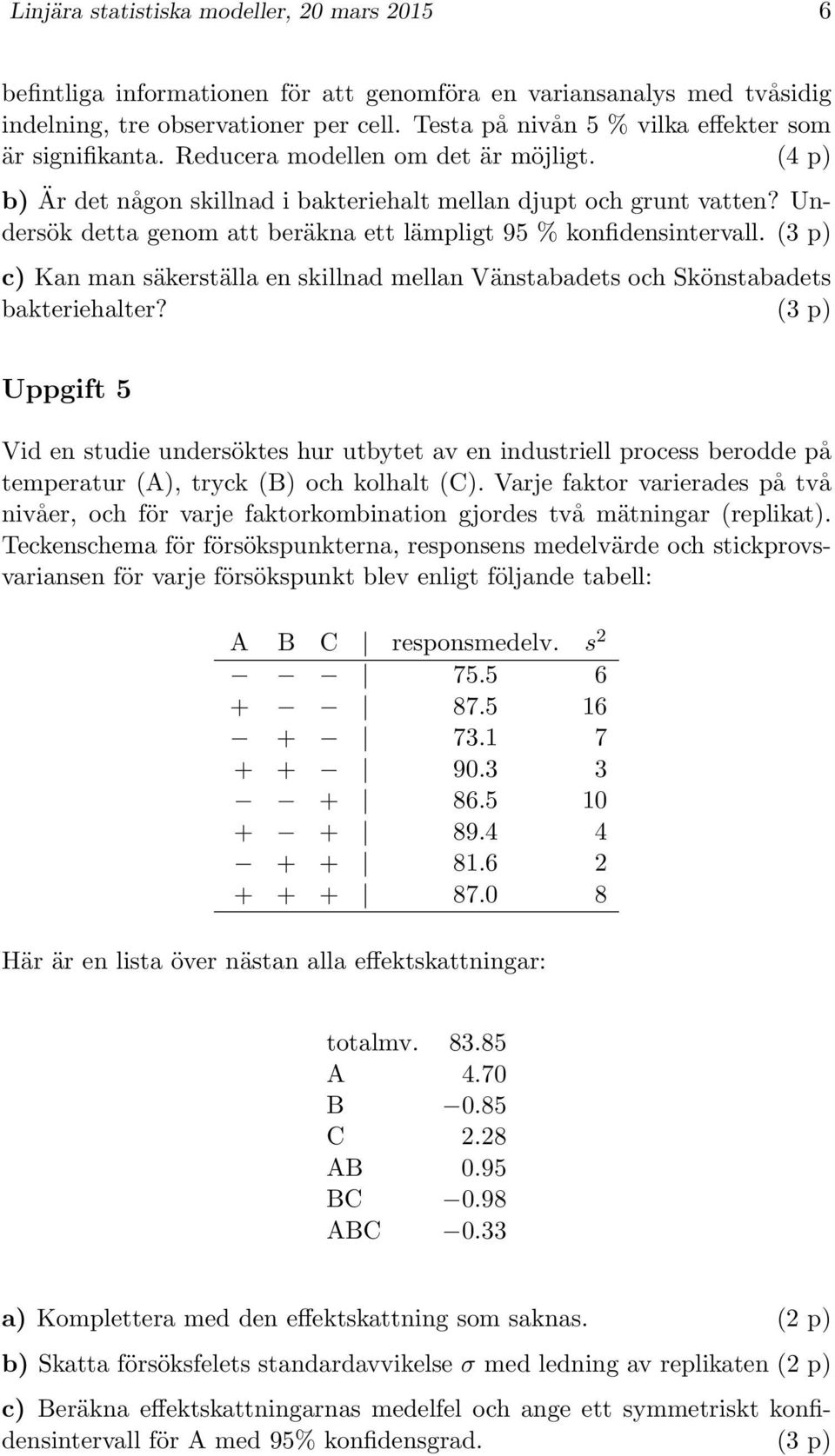 Undersök detta genom att beräkna ett lämpligt 95 % konfidensintervall. (3 p) c) Kan man säkerställa en skillnad mellan Vänstabadets och Skönstabadets bakteriehalter?