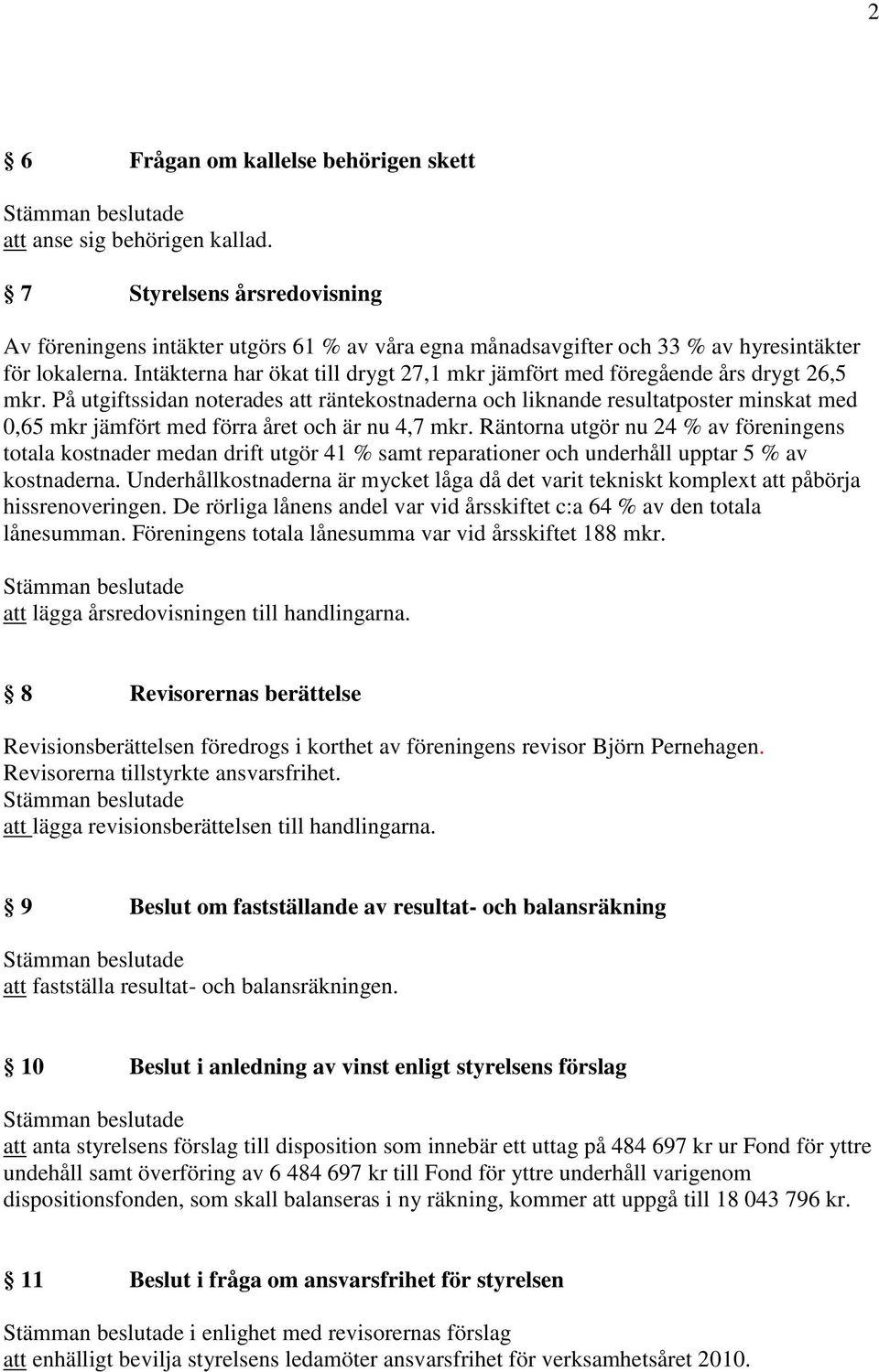 Intäkterna har ökat till drygt 27,1 mkr jämfört med föregående års drygt 26,5 mkr.