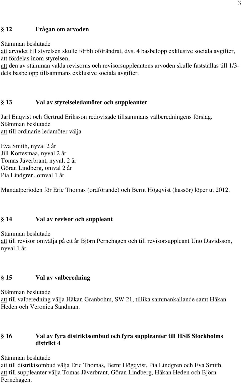 exklusive sociala avgifter. 13 Val av styrelseledamöter och suppleanter Jarl Enqvist och Gertrud Eriksson redovisade tillsammans valberedningens förslag.