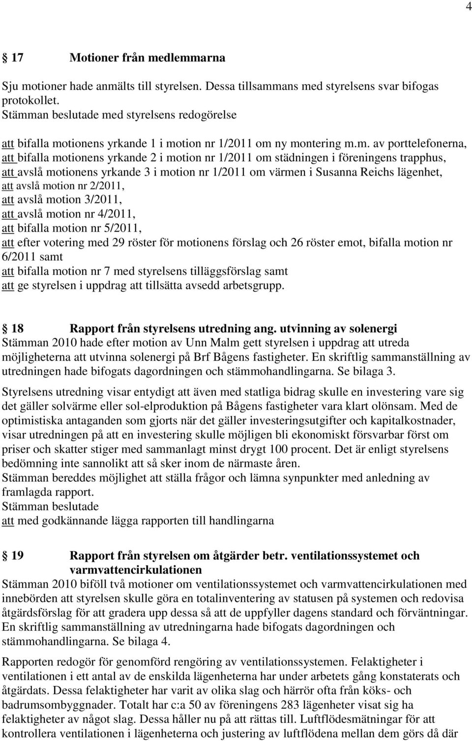 trapphus, att avslå motionens yrkande 3 i motion nr 1/2011 om värmen i Susanna Reichs lägenhet, att avslå motion nr 2/2011, att avslå motion 3/2011, att avslå motion nr 4/2011, att bifalla motion nr