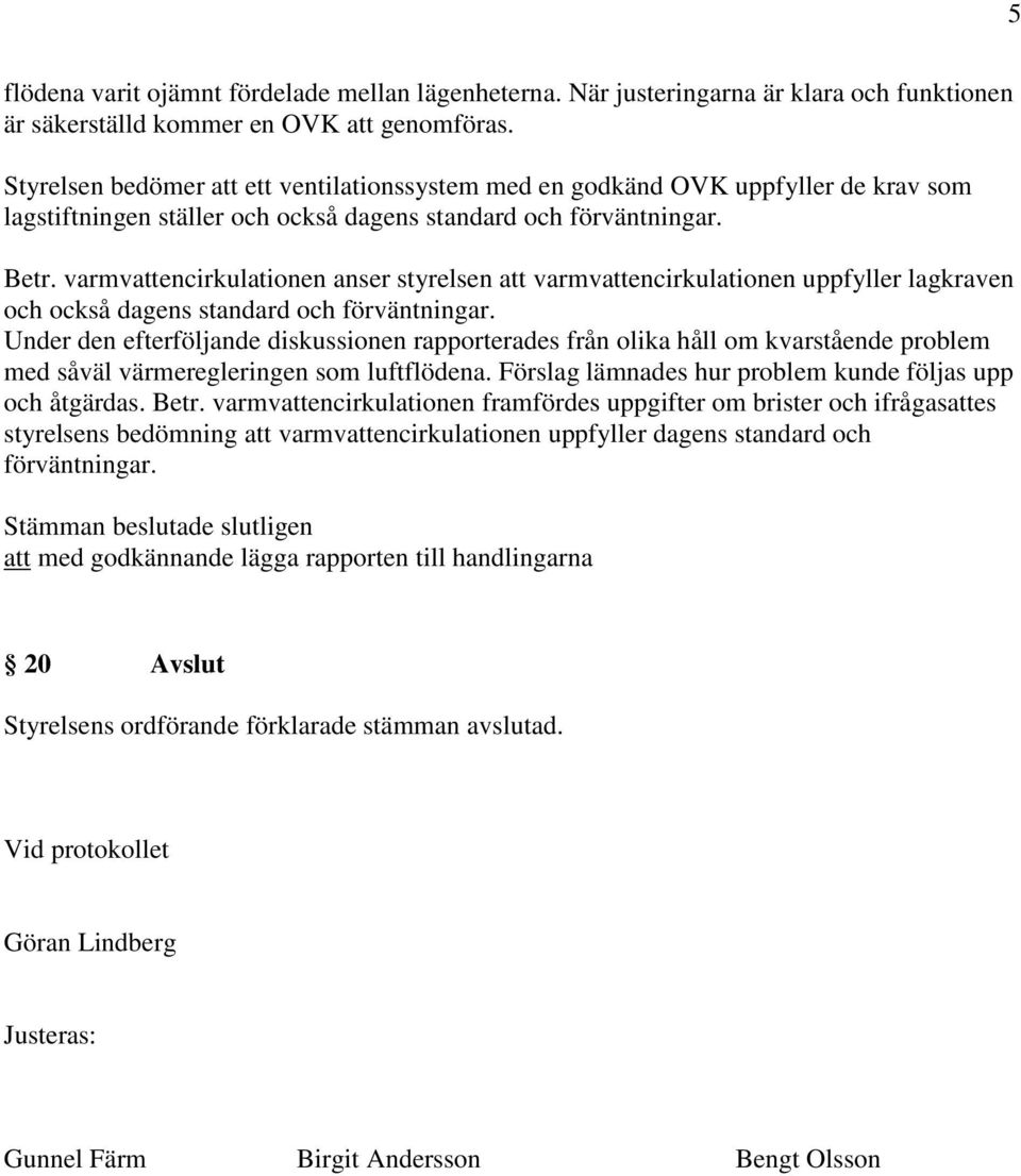 varmvattencirkulationen anser styrelsen att varmvattencirkulationen uppfyller lagkraven och också dagens standard och förväntningar.