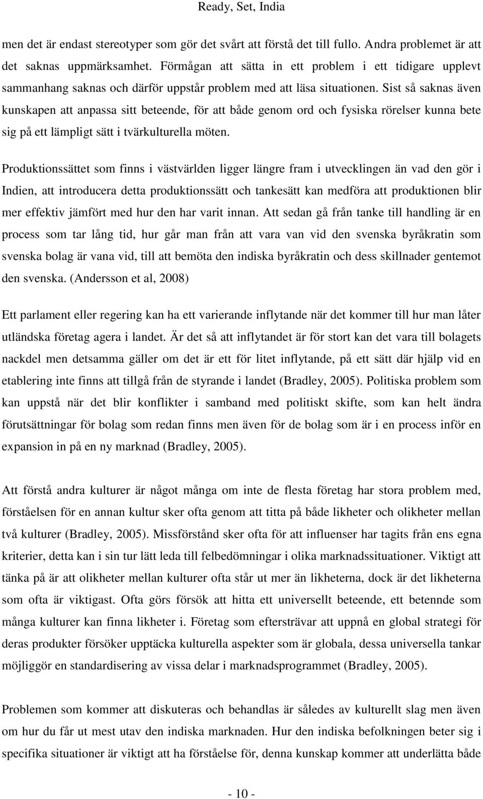 Sist så saknas även kunskapen att anpassa sitt beteende, för att både genom ord och fysiska rörelser kunna bete sig på ett lämpligt sätt i tvärkulturella möten.