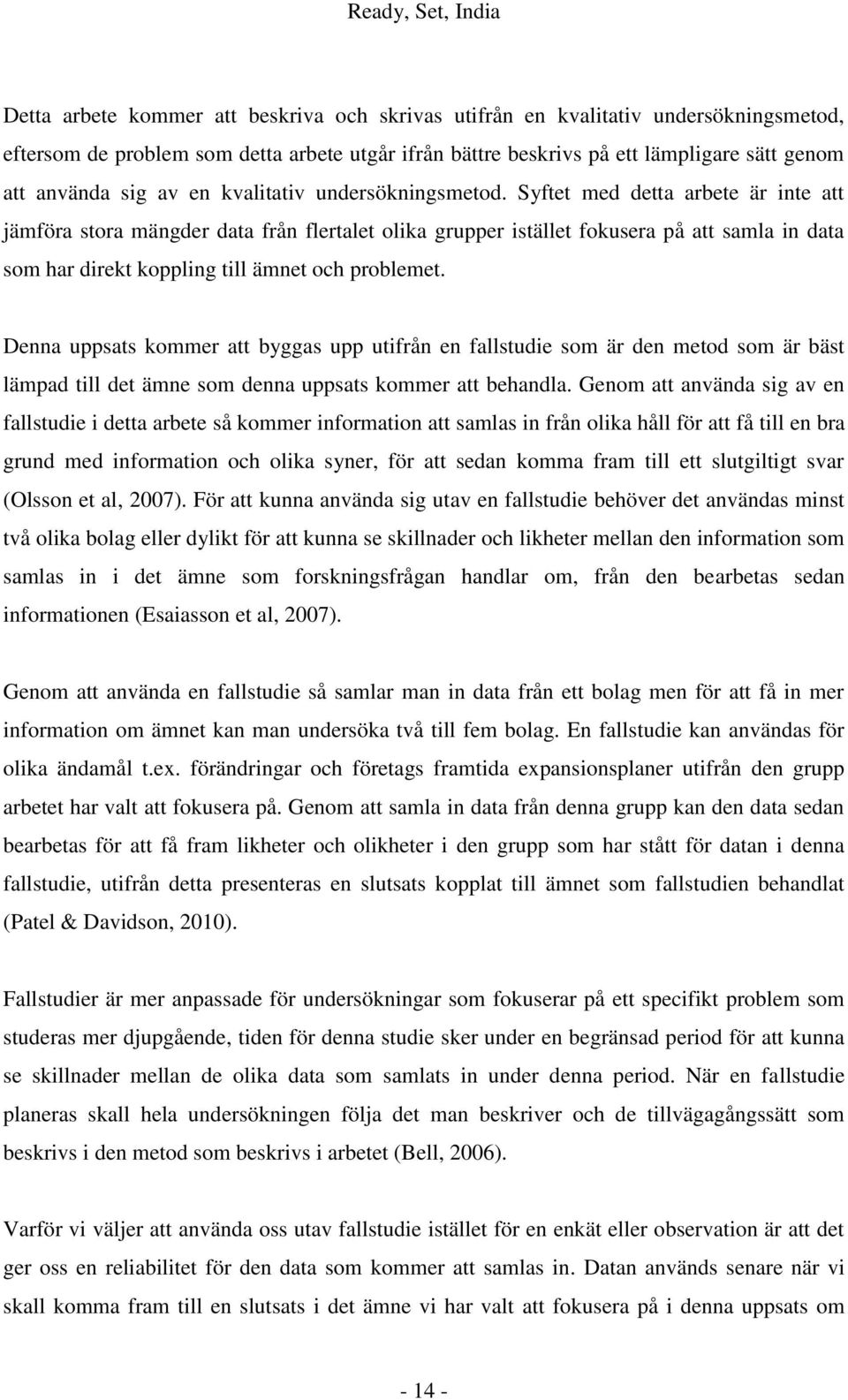 Syftet med detta arbete är inte att jämföra stora mängder data från flertalet olika grupper istället fokusera på att samla in data som har direkt koppling till ämnet och problemet.