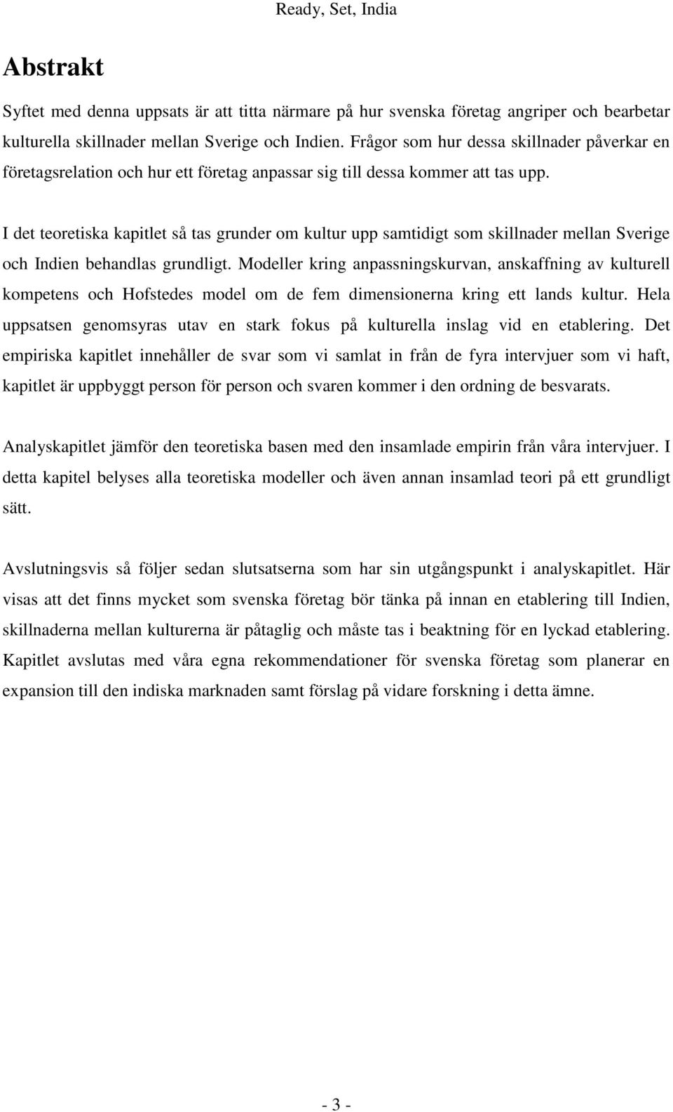 I det teoretiska kapitlet så tas grunder om kultur upp samtidigt som skillnader mellan Sverige och Indien behandlas grundligt.