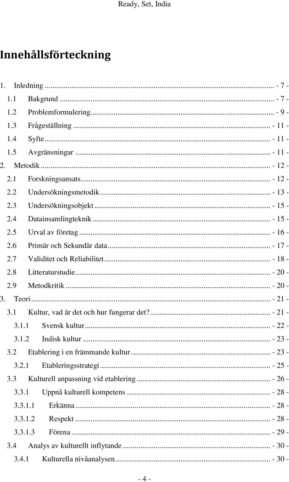 7 Validitet och Reliabilitet... - 18-2.8 Litteraturstudie... - 20-2.9 Metodkritik... - 20-3. Teori... - 21-3.1 Kultur, vad är det och hur fungerar det?... - 21-3.1.1 Svensk kultur... - 22-3.1.2 Indisk kultur.