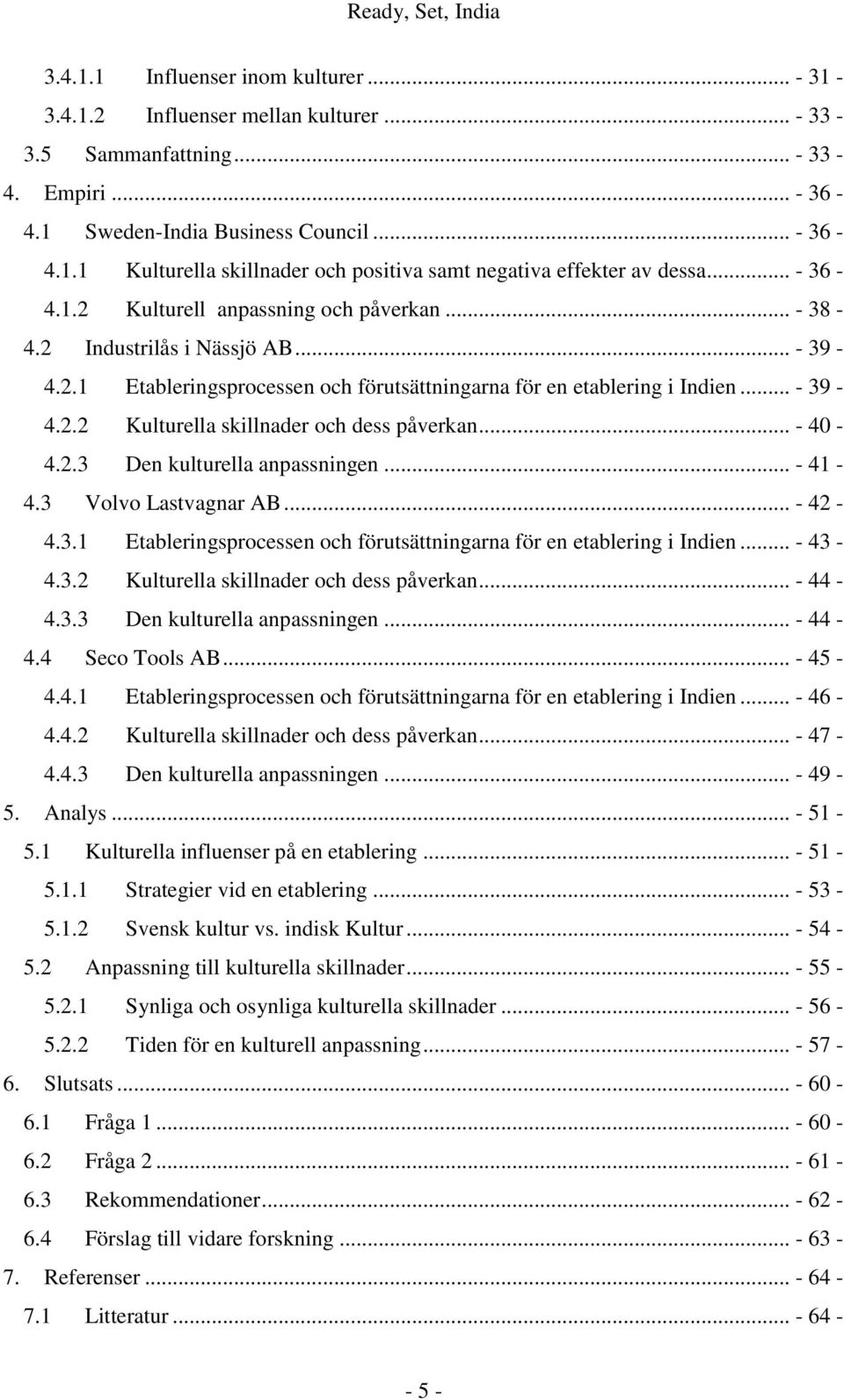 .. - 40-4.2.3 Den kulturella anpassningen... - 41-4.3 Volvo Lastvagnar AB... - 42-4.3.1 Etableringsprocessen och förutsättningarna för en etablering i Indien... - 43-4.3.2 Kulturella skillnader och dess påverkan.