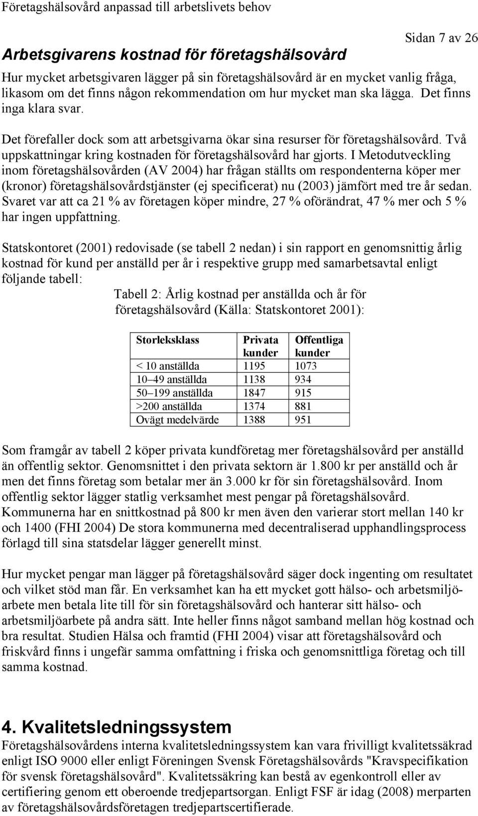 I Metodutveckling inom företagshälsovården (AV 2004) har frågan ställts om respondenterna köper mer (kronor) företagshälsovårdstjänster (ej specificerat) nu (2003) jämfört med tre år sedan.