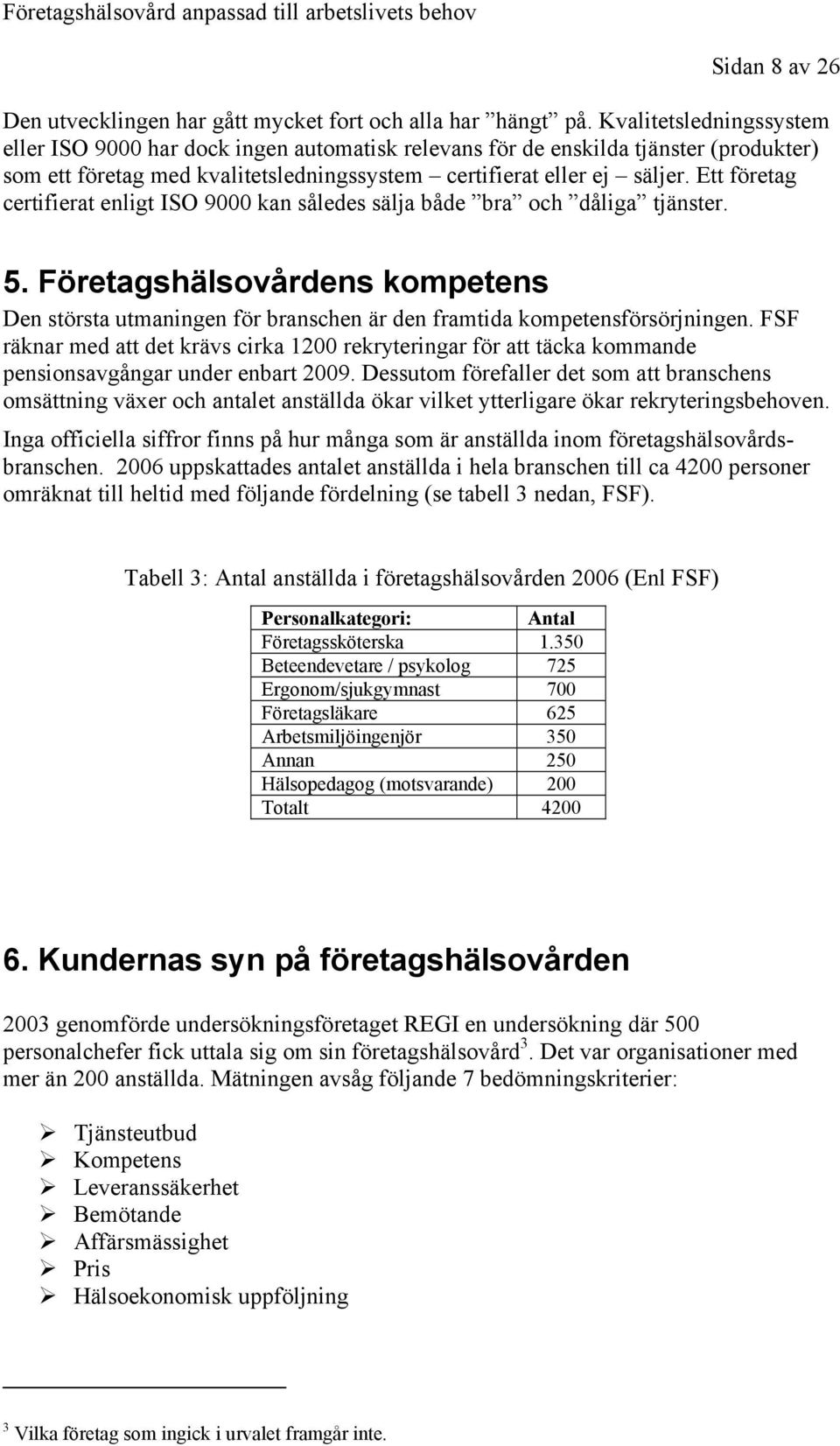 Ett företag certifierat enligt ISO 9000 kan således sälja både bra och dåliga tjänster. 5. Företagshälsovårdens kompetens Den största utmaningen för branschen är den framtida kompetensförsörjningen.