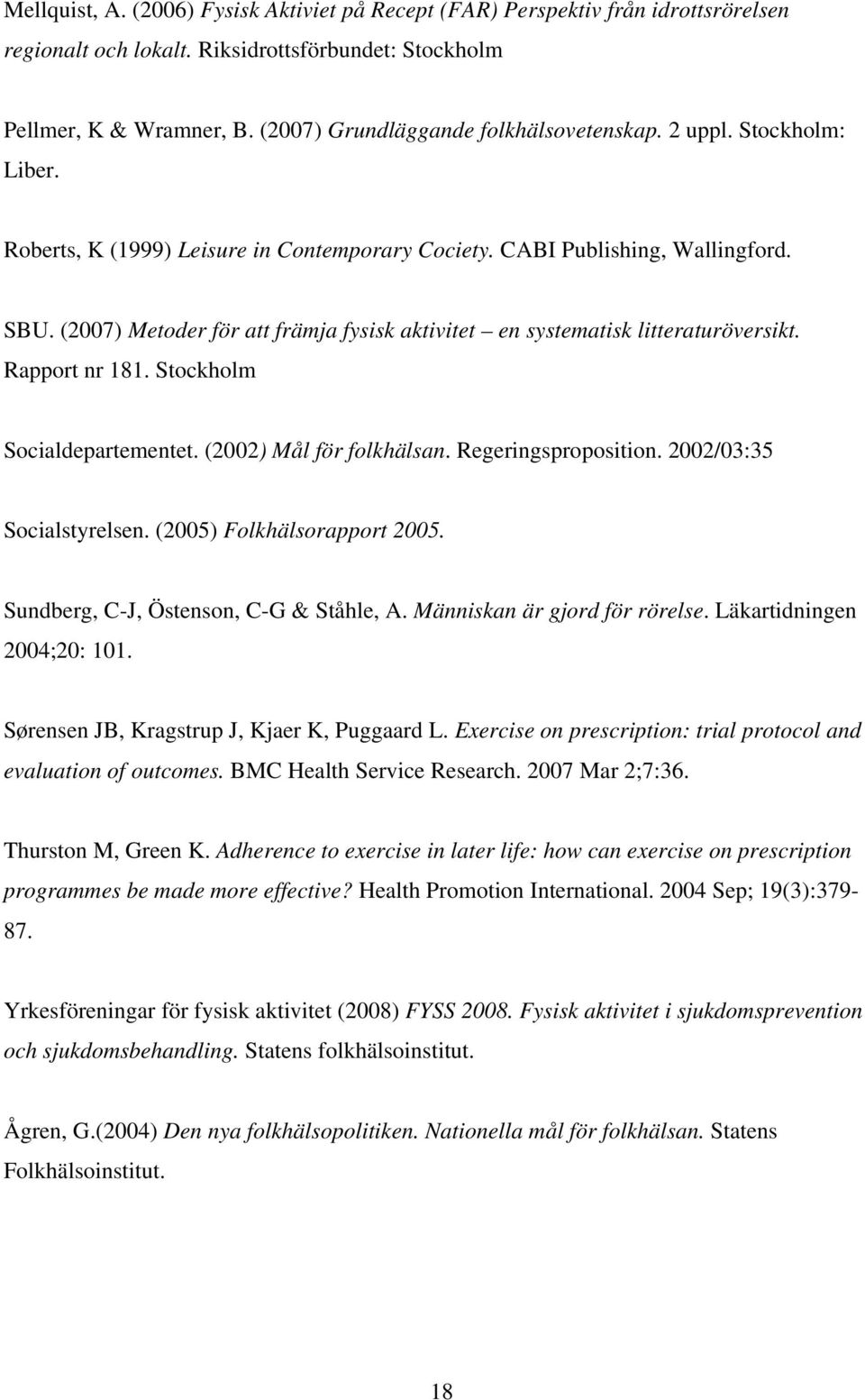 (2007) Metoder för att främja fysisk aktivitet en systematisk litteraturöversikt. Rapport nr 181. Stockholm Socialdepartementet. (2002) Mål för folkhälsan. Regeringsproposition.