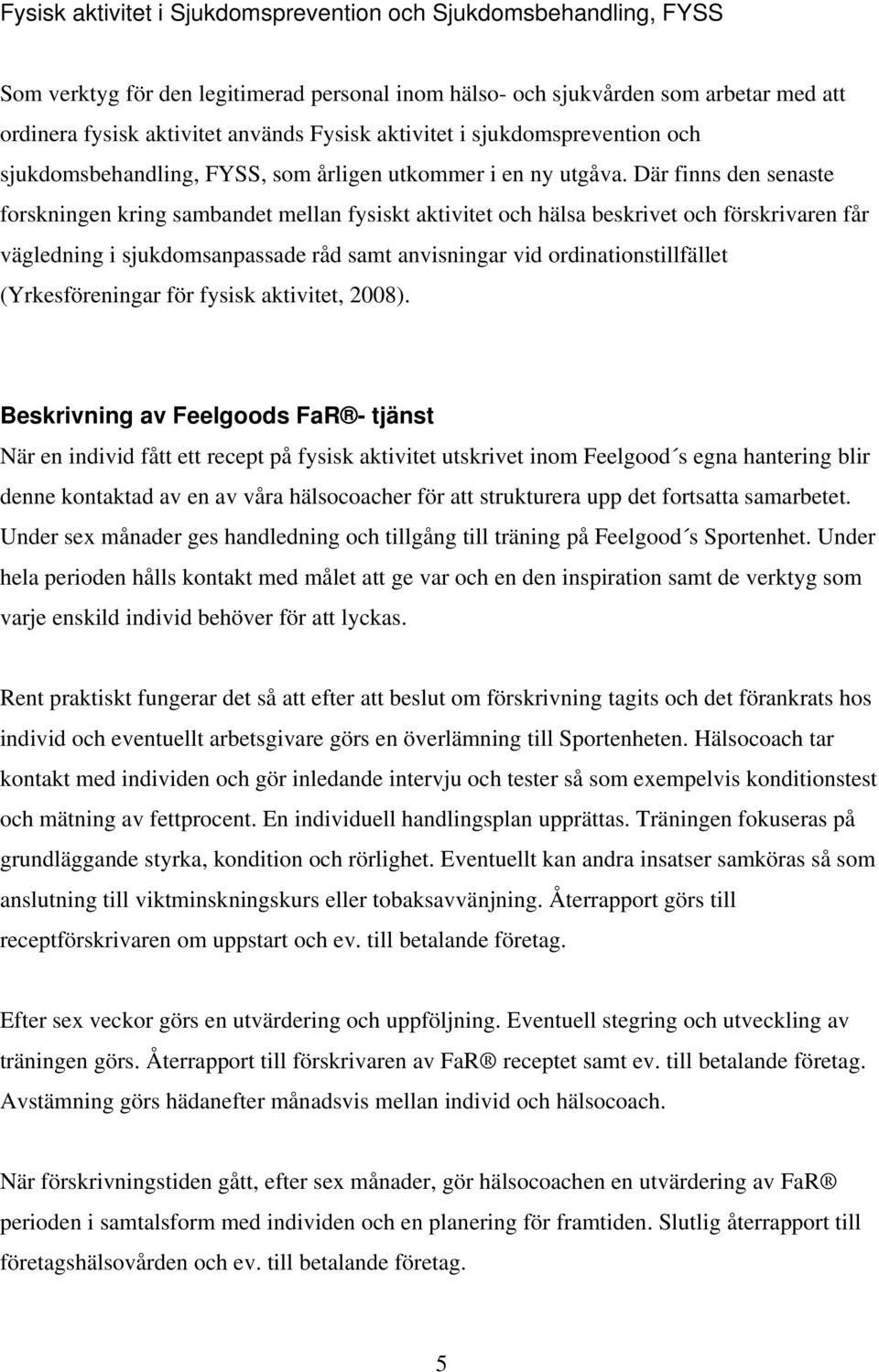 Där finns den senaste forskningen kring sambandet mellan fysiskt aktivitet och hälsa beskrivet och förskrivaren får vägledning i sjukdomsanpassade råd samt anvisningar vid ordinationstillfället