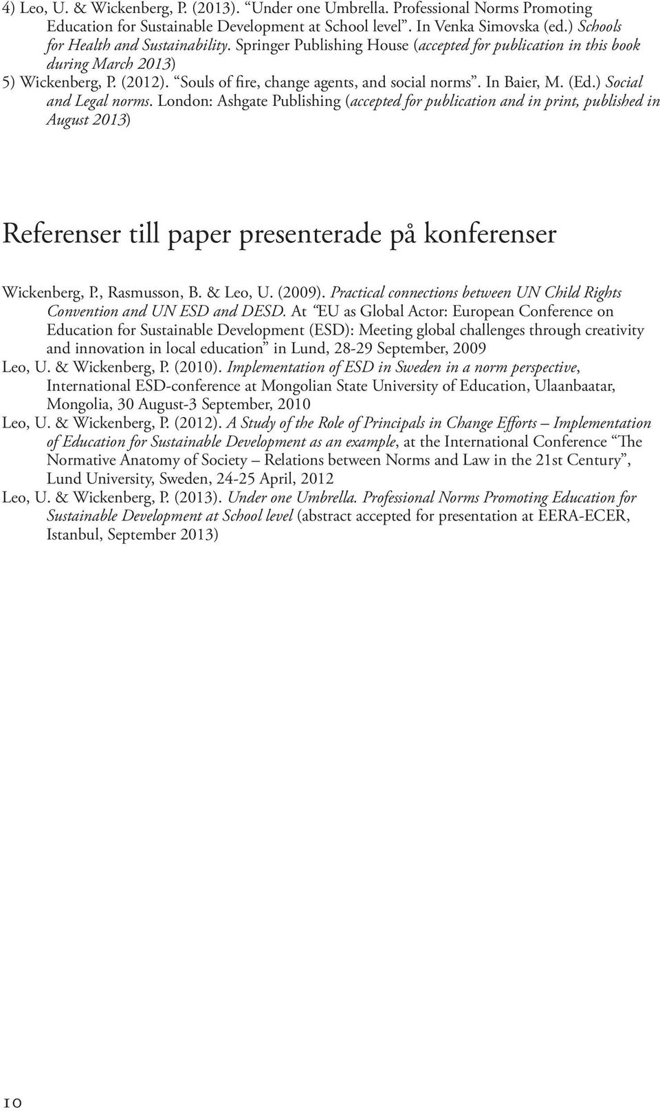 In Baier, M. (Ed.) Social and Legal norms. London: Ashgate Publishing (accepted for publication and in print, published in August 2013) Referenser till paper presenterade på konferenser Wickenberg, P.